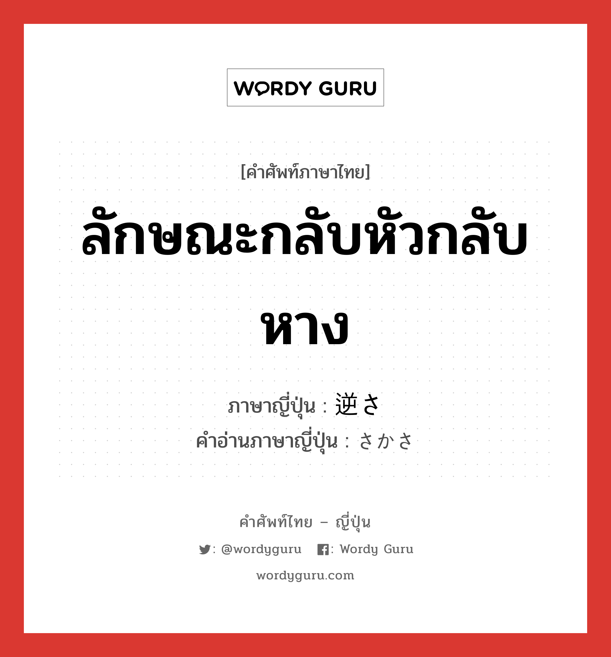 ลักษณะกลับหัวกลับหาง ภาษาญี่ปุ่นคืออะไร, คำศัพท์ภาษาไทย - ญี่ปุ่น ลักษณะกลับหัวกลับหาง ภาษาญี่ปุ่น 逆さ คำอ่านภาษาญี่ปุ่น さかさ หมวด n หมวด n