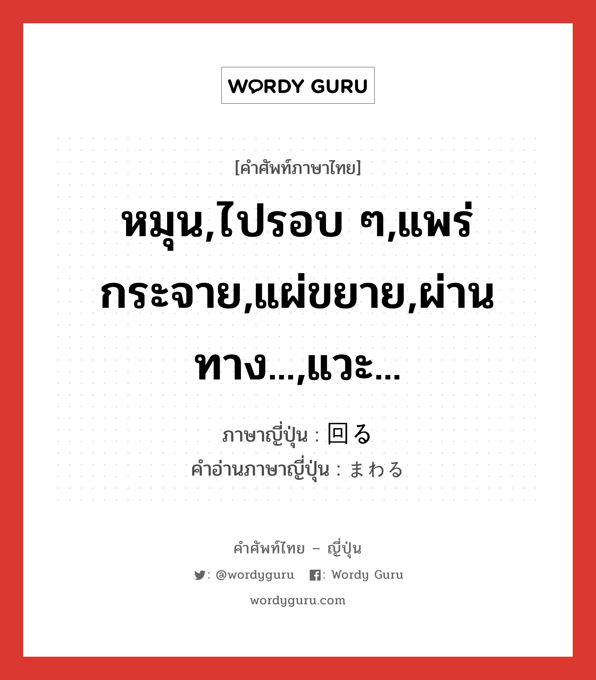 หมุน,ไปรอบ ๆ,แพร่กระจาย,แผ่ขยาย,ผ่านทาง...,แวะ... ภาษาญี่ปุ่นคืออะไร, คำศัพท์ภาษาไทย - ญี่ปุ่น หมุน,ไปรอบ ๆ,แพร่กระจาย,แผ่ขยาย,ผ่านทาง...,แวะ... ภาษาญี่ปุ่น 回る คำอ่านภาษาญี่ปุ่น まわる หมวด v5r หมวด v5r