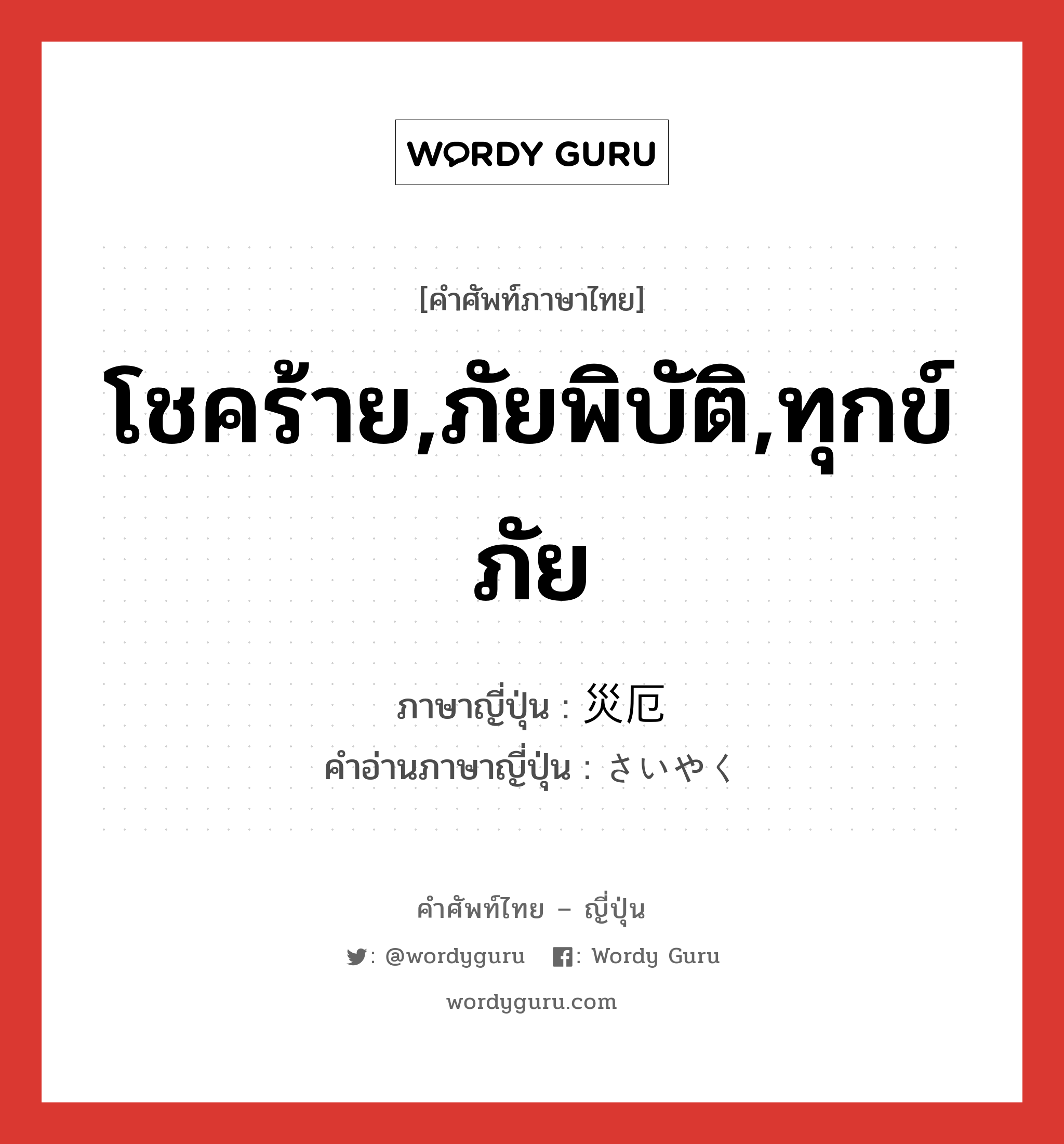 โชคร้าย,ภัยพิบัติ,ทุกข์ภัย ภาษาญี่ปุ่นคืออะไร, คำศัพท์ภาษาไทย - ญี่ปุ่น โชคร้าย,ภัยพิบัติ,ทุกข์ภัย ภาษาญี่ปุ่น 災厄 คำอ่านภาษาญี่ปุ่น さいやく หมวด n หมวด n