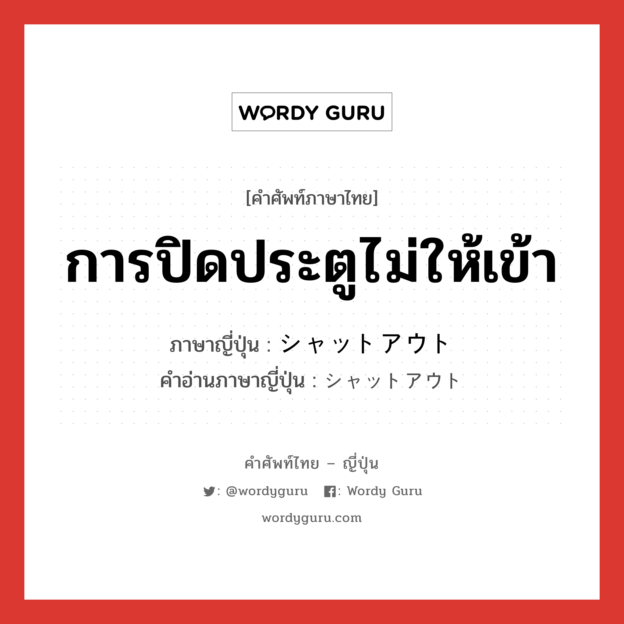 การปิดประตูไม่ให้เข้า ภาษาญี่ปุ่นคืออะไร, คำศัพท์ภาษาไทย - ญี่ปุ่น การปิดประตูไม่ให้เข้า ภาษาญี่ปุ่น シャットアウト คำอ่านภาษาญี่ปุ่น シャットアウト หมวด n หมวด n