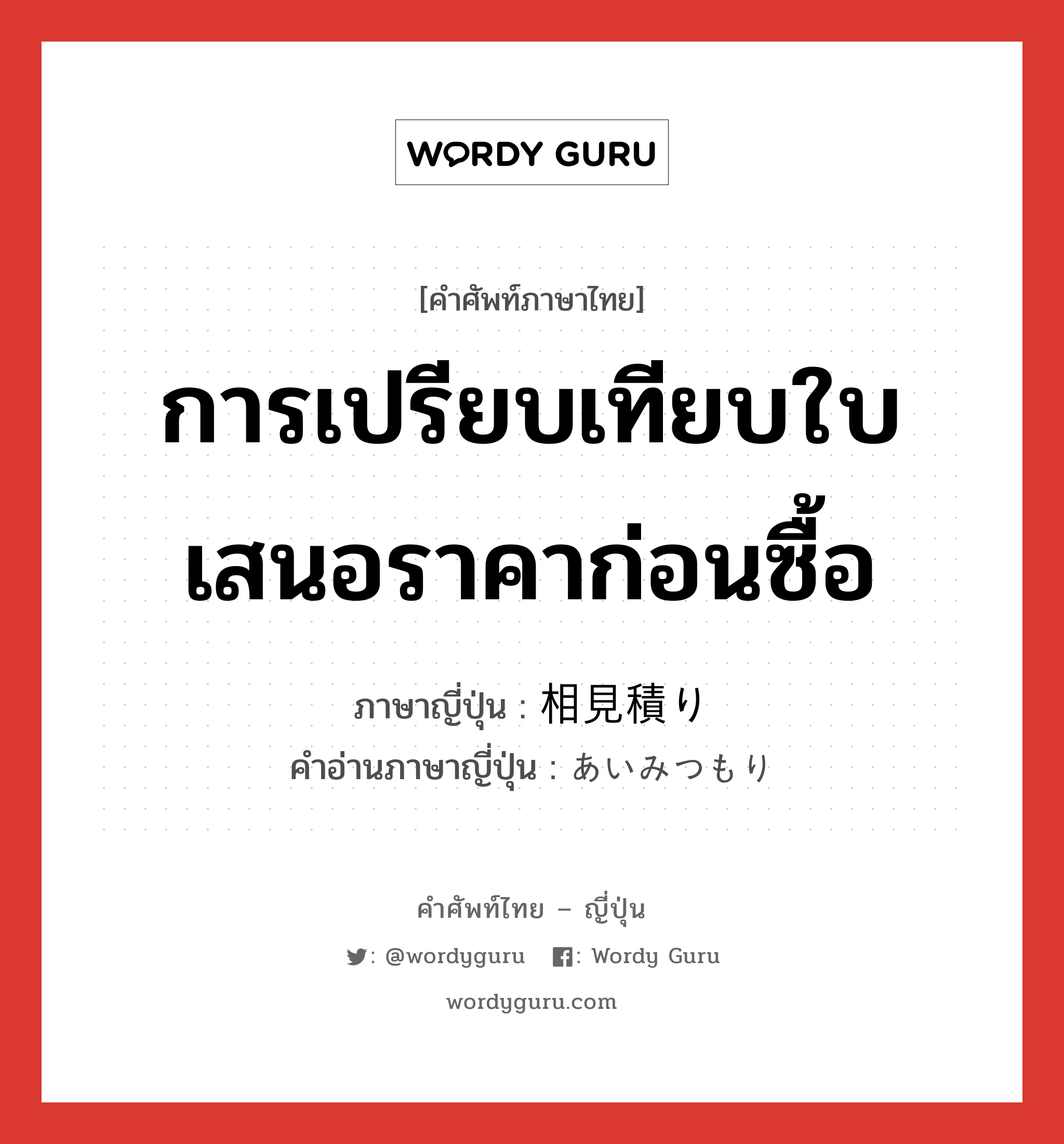 การเปรียบเทียบใบเสนอราคาก่อนซื้อ ภาษาญี่ปุ่นคืออะไร, คำศัพท์ภาษาไทย - ญี่ปุ่น การเปรียบเทียบใบเสนอราคาก่อนซื้อ ภาษาญี่ปุ่น 相見積り คำอ่านภาษาญี่ปุ่น あいみつもり หมวด n หมวด n