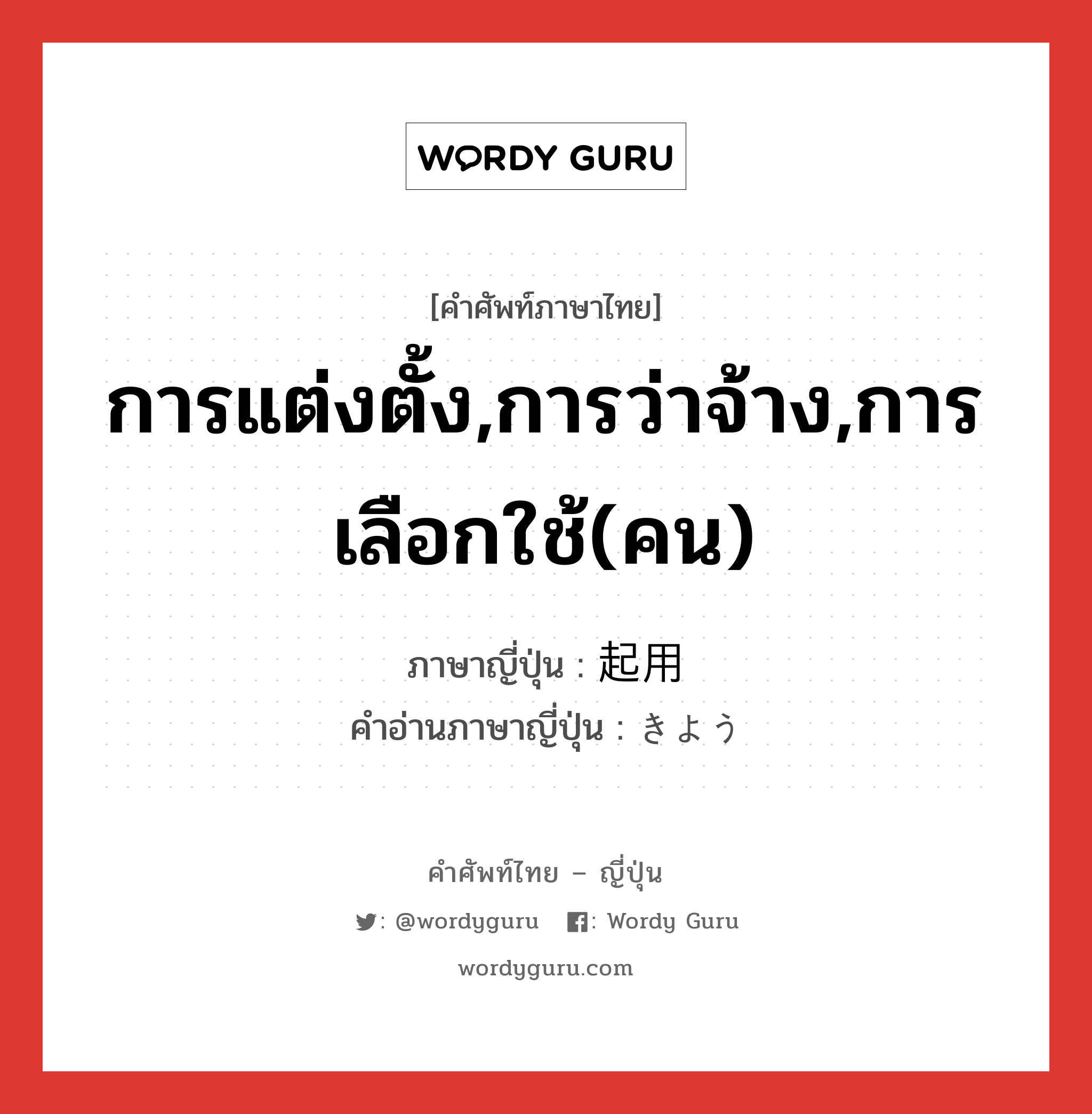 การแต่งตั้ง,การว่าจ้าง,การเลือกใช้(คน) ภาษาญี่ปุ่นคืออะไร, คำศัพท์ภาษาไทย - ญี่ปุ่น การแต่งตั้ง,การว่าจ้าง,การเลือกใช้(คน) ภาษาญี่ปุ่น 起用 คำอ่านภาษาญี่ปุ่น きよう หมวด n หมวด n