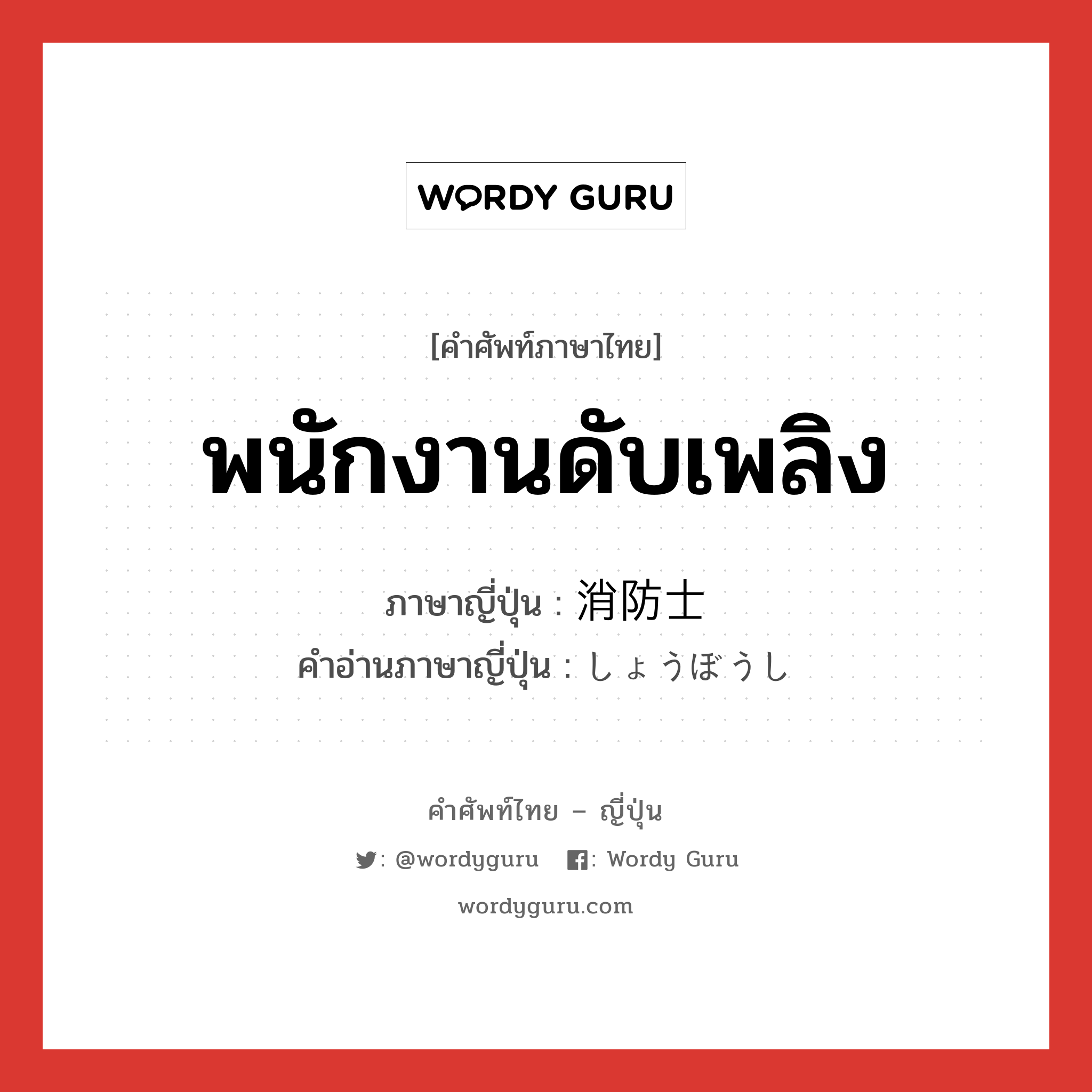 พนักงานดับเพลิง ภาษาญี่ปุ่นคืออะไร, คำศัพท์ภาษาไทย - ญี่ปุ่น พนักงานดับเพลิง ภาษาญี่ปุ่น 消防士 คำอ่านภาษาญี่ปุ่น しょうぼうし หมวด n หมวด n