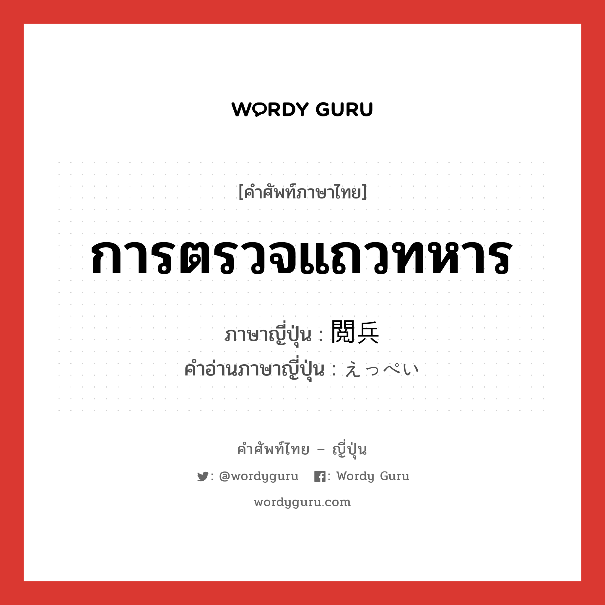 การตรวจแถวทหาร ภาษาญี่ปุ่นคืออะไร, คำศัพท์ภาษาไทย - ญี่ปุ่น การตรวจแถวทหาร ภาษาญี่ปุ่น 閲兵 คำอ่านภาษาญี่ปุ่น えっぺい หมวด n หมวด n