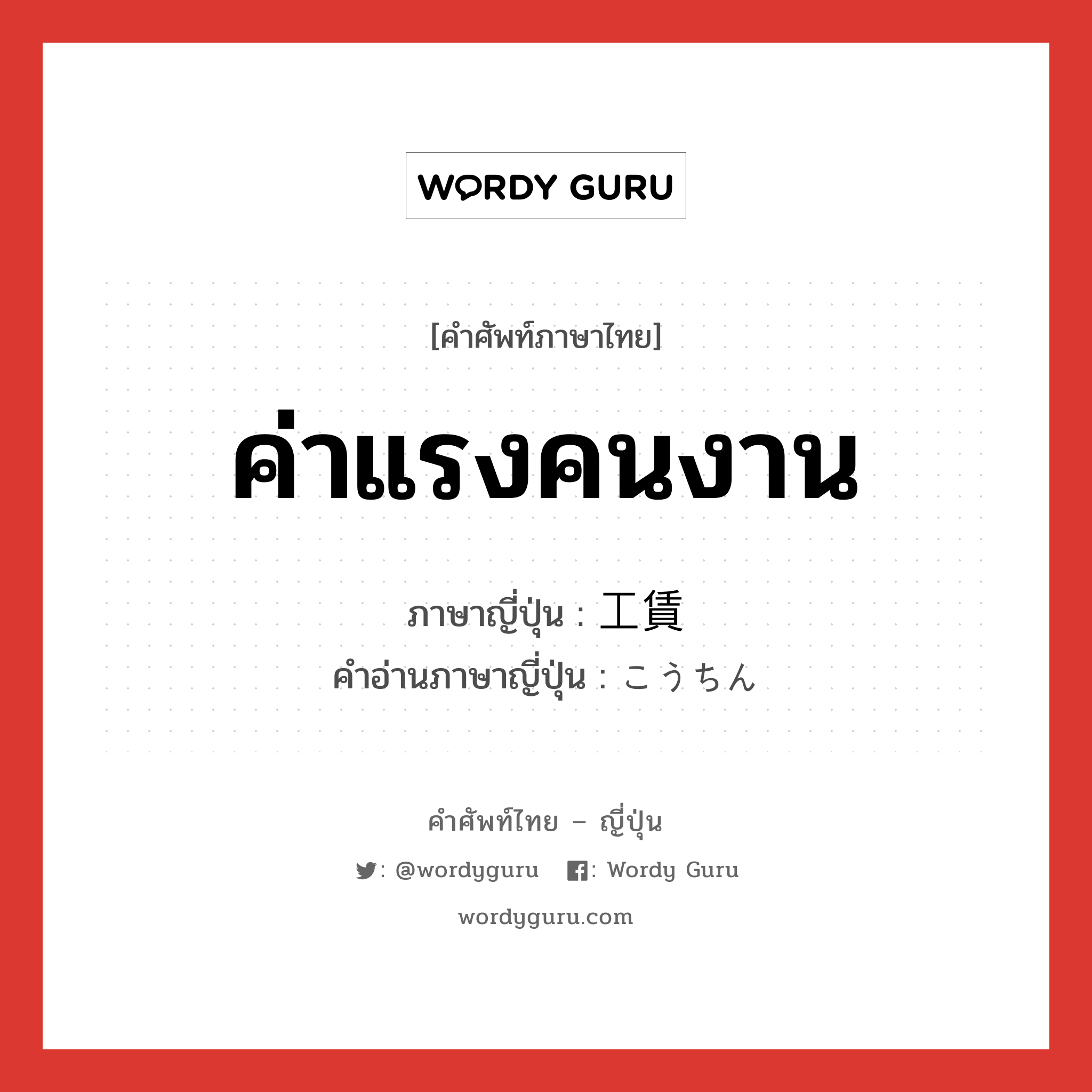 ค่าแรงคนงาน ภาษาญี่ปุ่นคืออะไร, คำศัพท์ภาษาไทย - ญี่ปุ่น ค่าแรงคนงาน ภาษาญี่ปุ่น 工賃 คำอ่านภาษาญี่ปุ่น こうちん หมวด n หมวด n