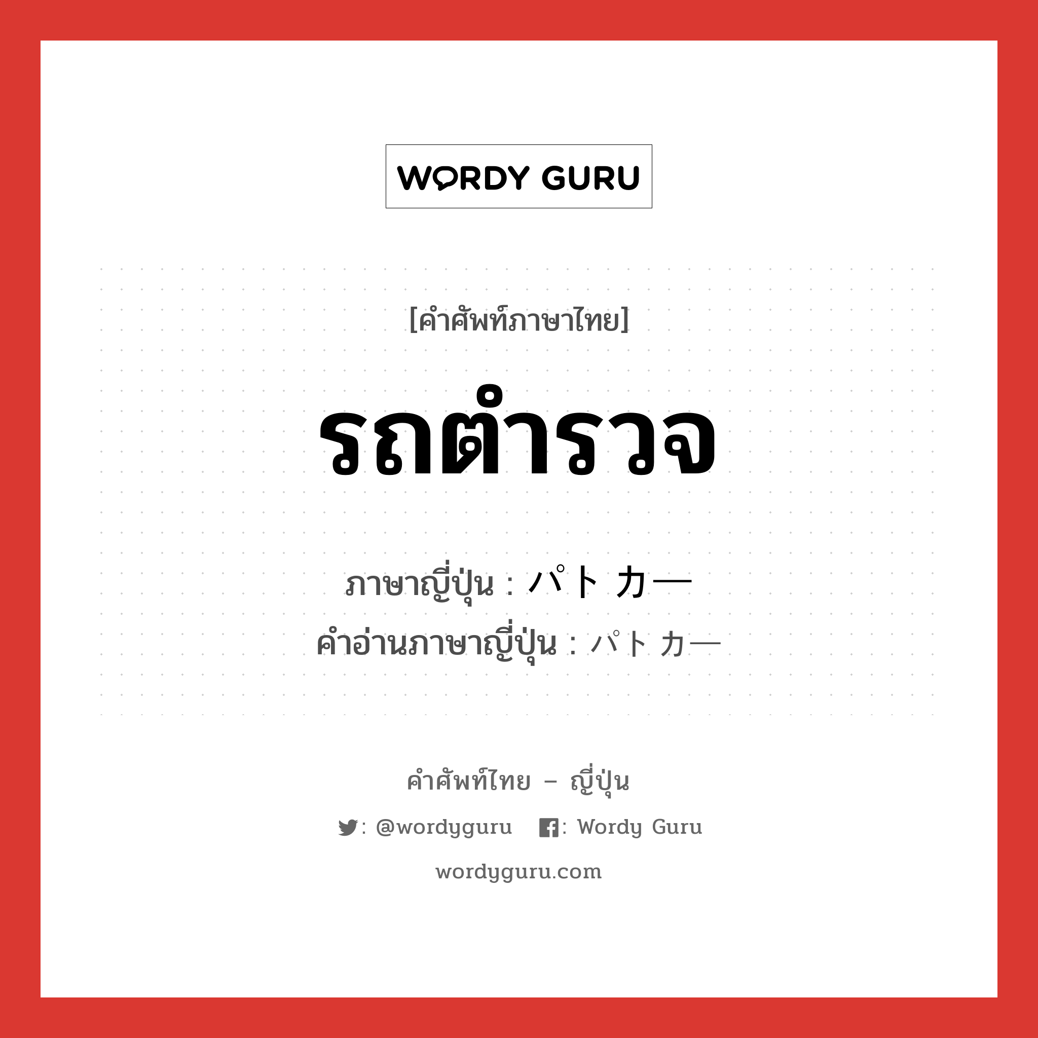 รถตำรวจ ภาษาญี่ปุ่นคืออะไร, คำศัพท์ภาษาไทย - ญี่ปุ่น รถตำรวจ ภาษาญี่ปุ่น パトカー คำอ่านภาษาญี่ปุ่น パトカー หมวด n หมวด n