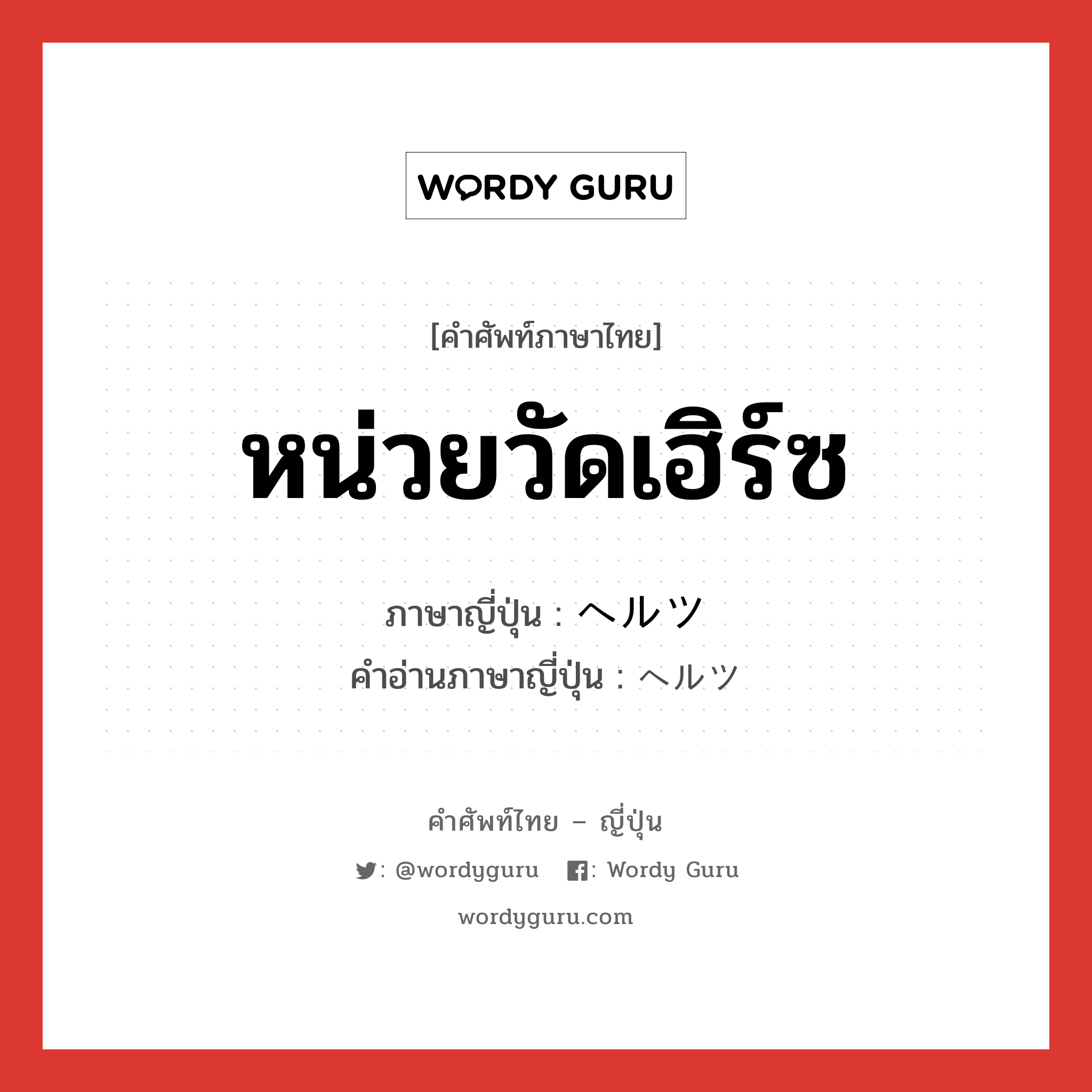 หน่วยวัดเฮิร์ซ ภาษาญี่ปุ่นคืออะไร, คำศัพท์ภาษาไทย - ญี่ปุ่น หน่วยวัดเฮิร์ซ ภาษาญี่ปุ่น ヘルツ คำอ่านภาษาญี่ปุ่น ヘルツ หมวด n หมวด n