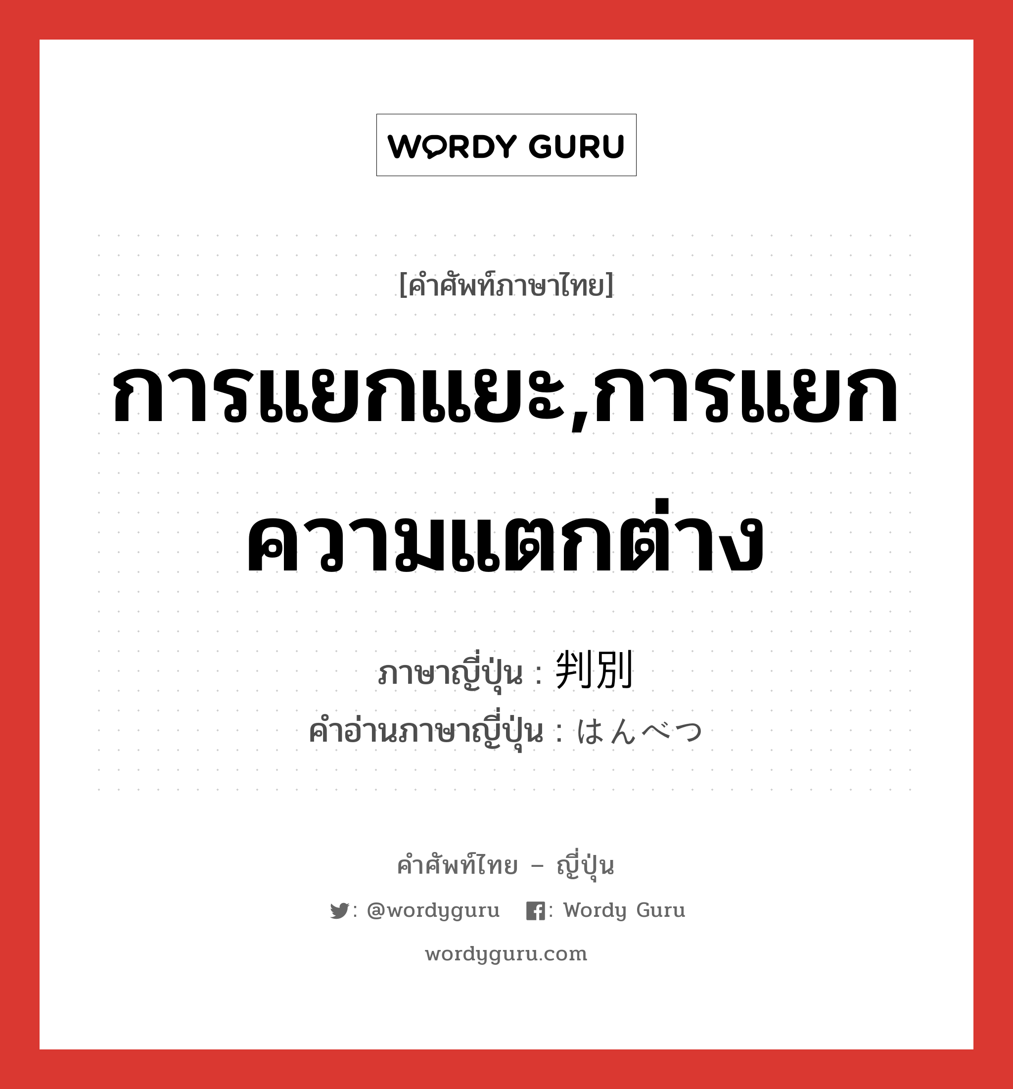 การแยกแยะ,การแยกความแตกต่าง ภาษาญี่ปุ่นคืออะไร, คำศัพท์ภาษาไทย - ญี่ปุ่น การแยกแยะ,การแยกความแตกต่าง ภาษาญี่ปุ่น 判別 คำอ่านภาษาญี่ปุ่น はんべつ หมวด n หมวด n