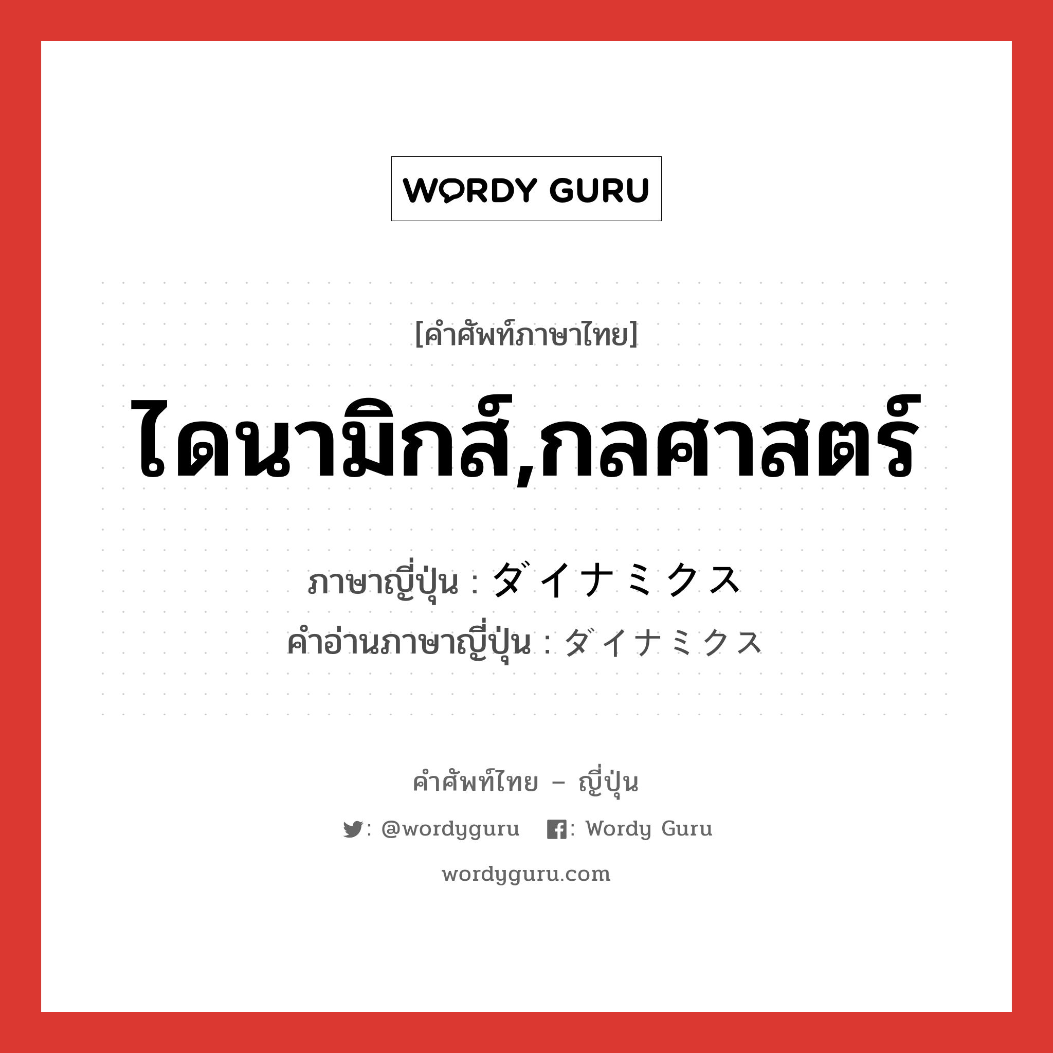 ไดนามิกส์,กลศาสตร์ ภาษาญี่ปุ่นคืออะไร, คำศัพท์ภาษาไทย - ญี่ปุ่น ไดนามิกส์,กลศาสตร์ ภาษาญี่ปุ่น ダイナミクス คำอ่านภาษาญี่ปุ่น ダイナミクス หมวด n หมวด n