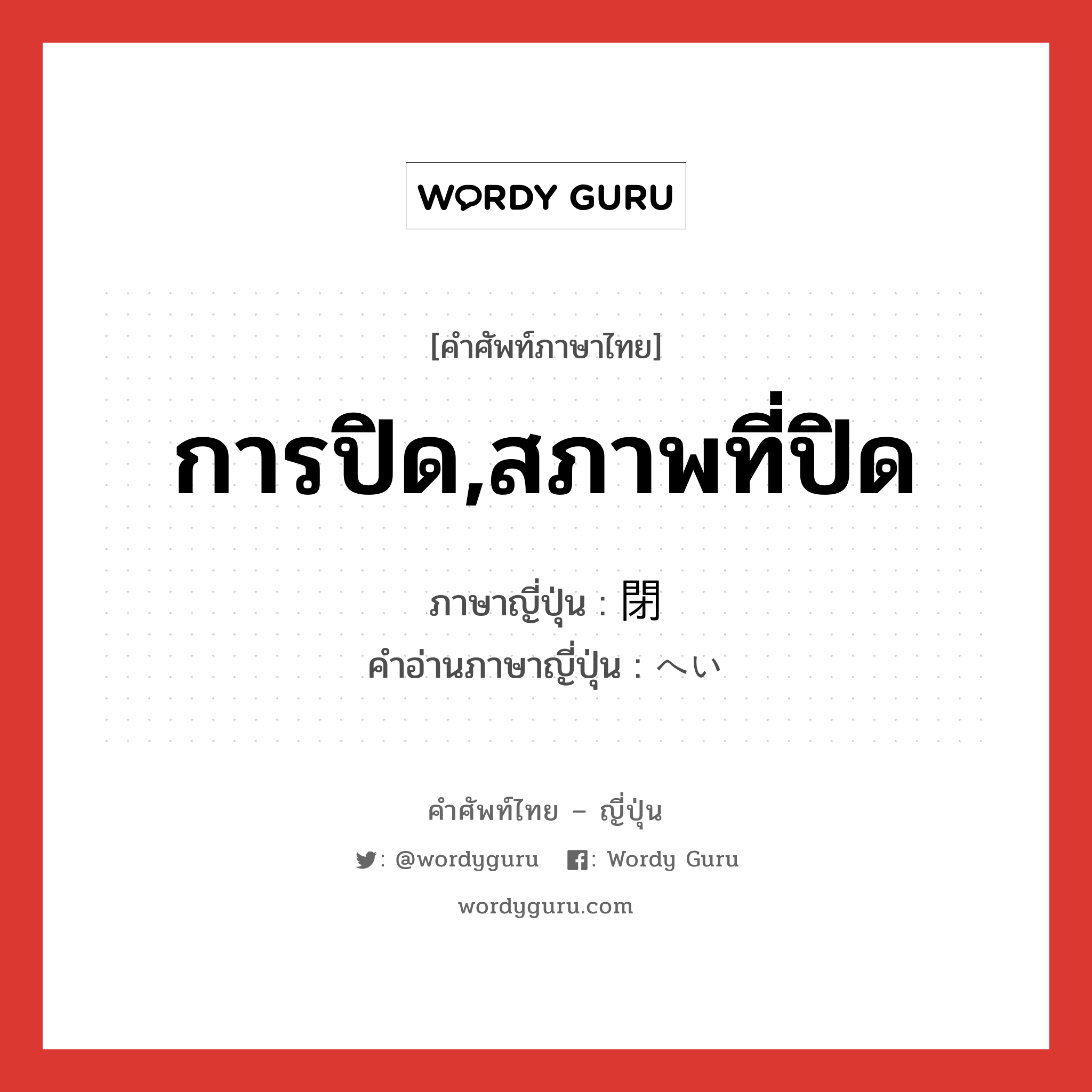 การปิด,สภาพที่ปิด ภาษาญี่ปุ่นคืออะไร, คำศัพท์ภาษาไทย - ญี่ปุ่น การปิด,สภาพที่ปิด ภาษาญี่ปุ่น 閉 คำอ่านภาษาญี่ปุ่น へい หมวด n หมวด n