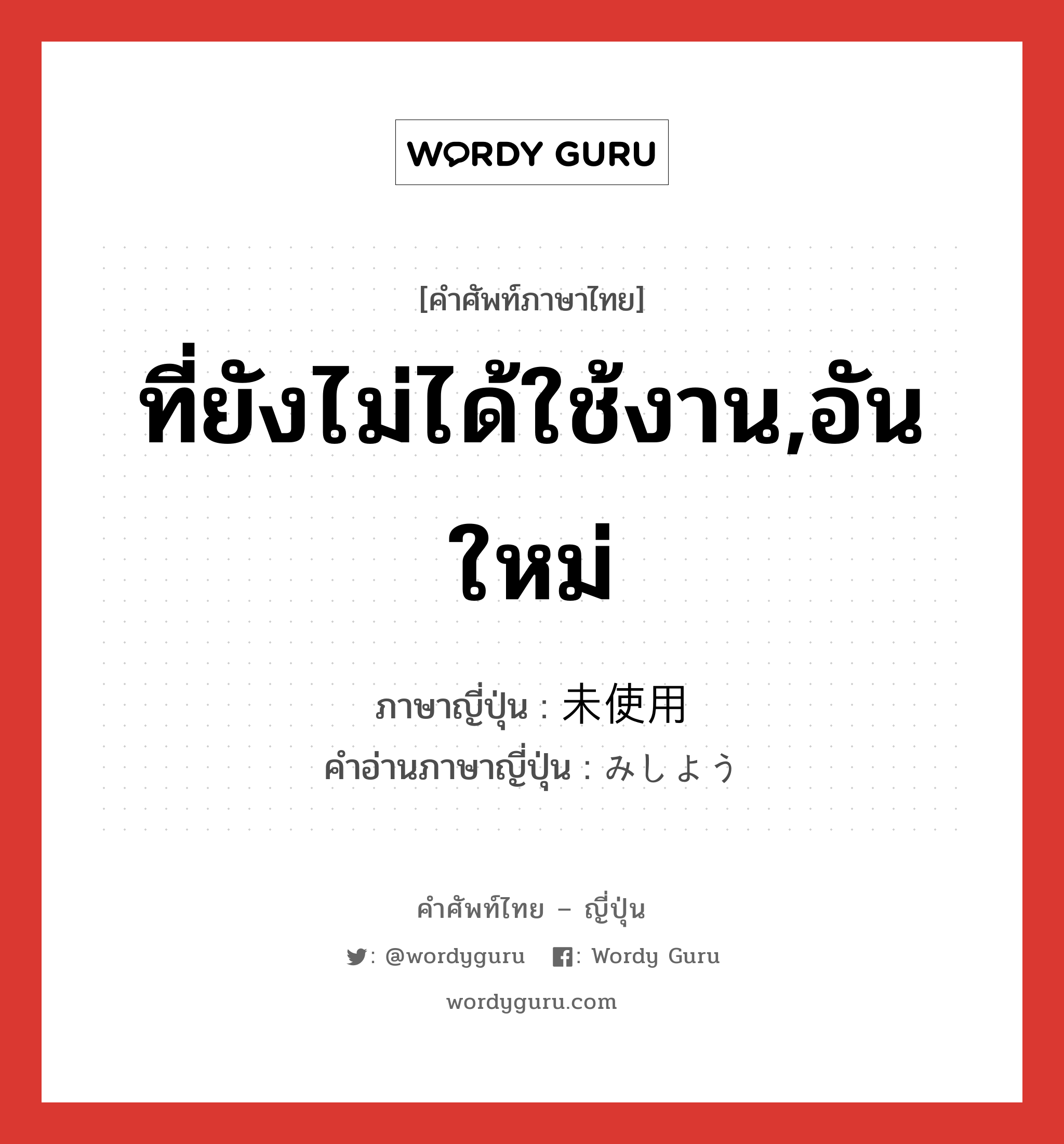 ที่ยังไม่ได้ใช้งาน,อันใหม่ ภาษาญี่ปุ่นคืออะไร, คำศัพท์ภาษาไทย - ญี่ปุ่น ที่ยังไม่ได้ใช้งาน,อันใหม่ ภาษาญี่ปุ่น 未使用 คำอ่านภาษาญี่ปุ่น みしよう หมวด adj-no หมวด adj-no