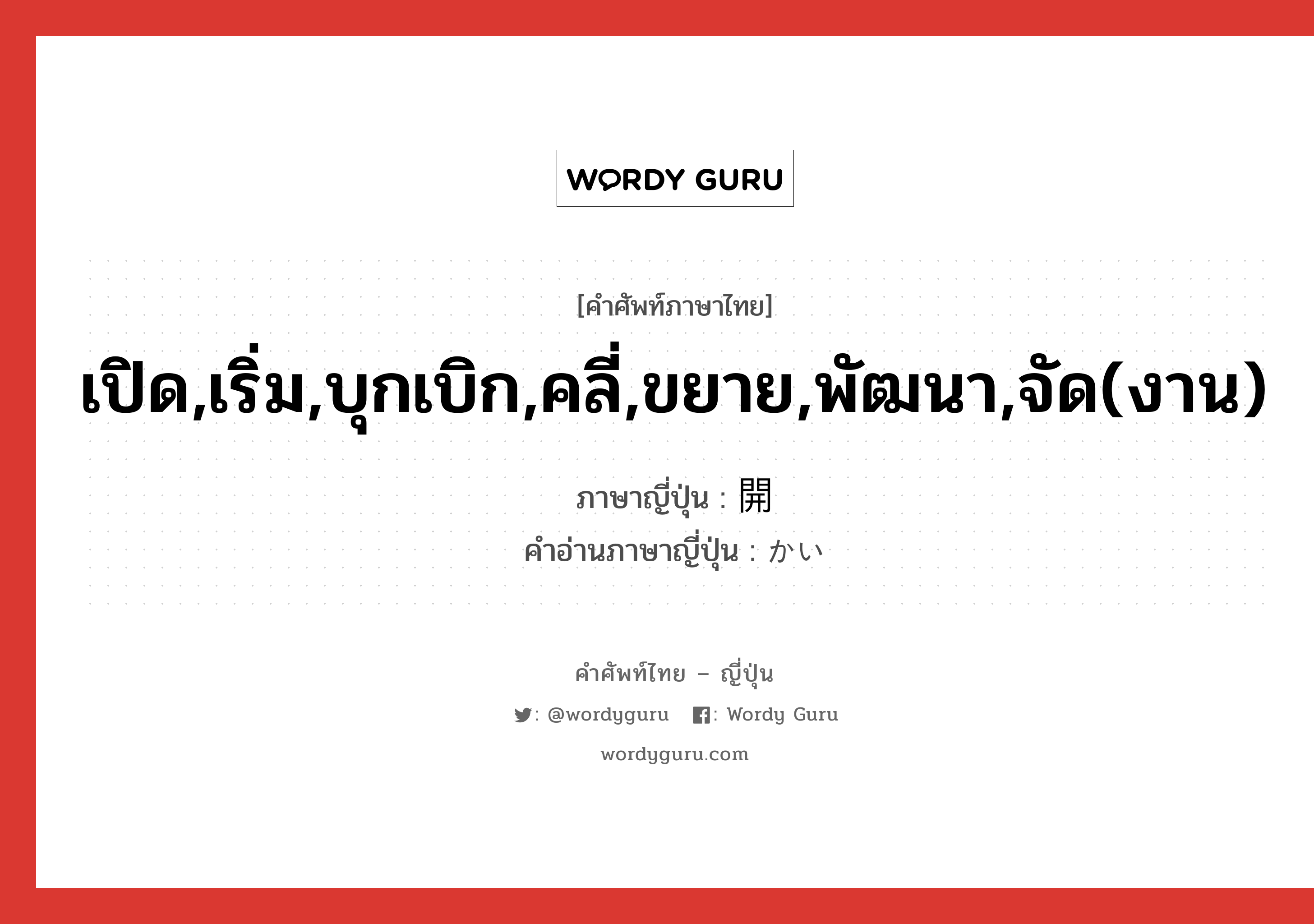 เปิด,เริ่ม,บุกเบิก,คลี่,ขยาย,พัฒนา,จัด(งาน) ภาษาญี่ปุ่นคืออะไร, คำศัพท์ภาษาไทย - ญี่ปุ่น เปิด,เริ่ม,บุกเบิก,คลี่,ขยาย,พัฒนา,จัด(งาน) ภาษาญี่ปุ่น 開 คำอ่านภาษาญี่ปุ่น かい หมวด n หมวด n