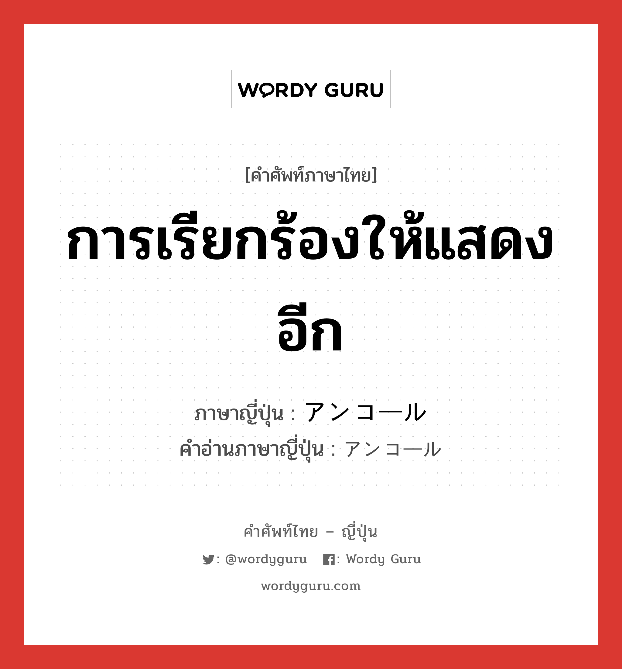 การเรียกร้องให้แสดงอีก ภาษาญี่ปุ่นคืออะไร, คำศัพท์ภาษาไทย - ญี่ปุ่น การเรียกร้องให้แสดงอีก ภาษาญี่ปุ่น アンコール คำอ่านภาษาญี่ปุ่น アンコール หมวด n หมวด n