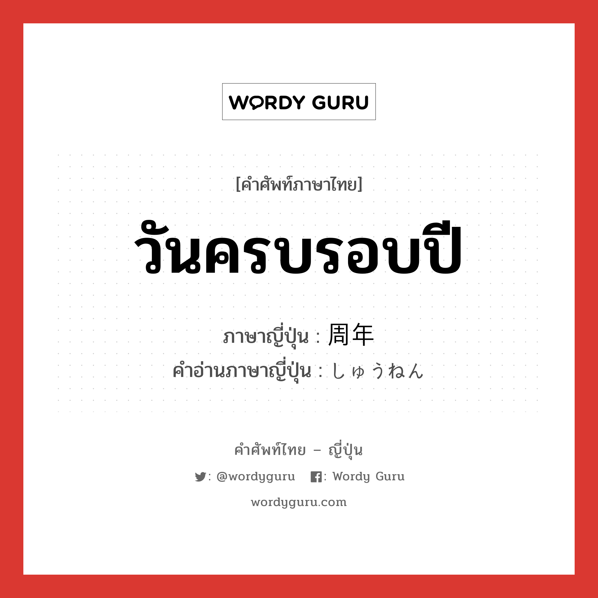 วันครบรอบปี ภาษาญี่ปุ่นคืออะไร, คำศัพท์ภาษาไทย - ญี่ปุ่น วันครบรอบปี ภาษาญี่ปุ่น 周年 คำอ่านภาษาญี่ปุ่น しゅうねん หมวด n หมวด n