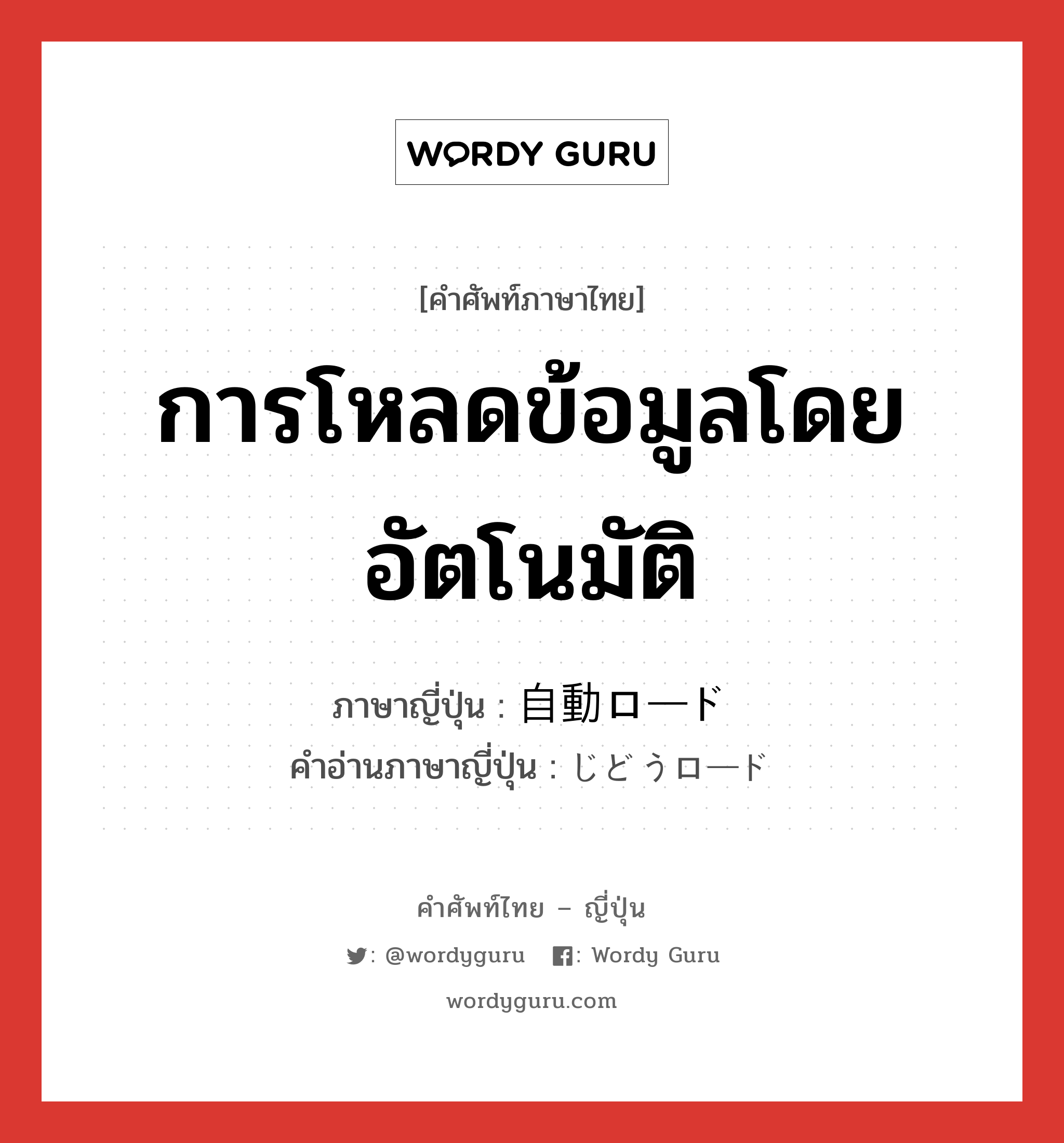 การโหลดข้อมูลโดยอัตโนมัติ ภาษาญี่ปุ่นคืออะไร, คำศัพท์ภาษาไทย - ญี่ปุ่น การโหลดข้อมูลโดยอัตโนมัติ ภาษาญี่ปุ่น 自動ロード คำอ่านภาษาญี่ปุ่น じどうロード หมวด n หมวด n