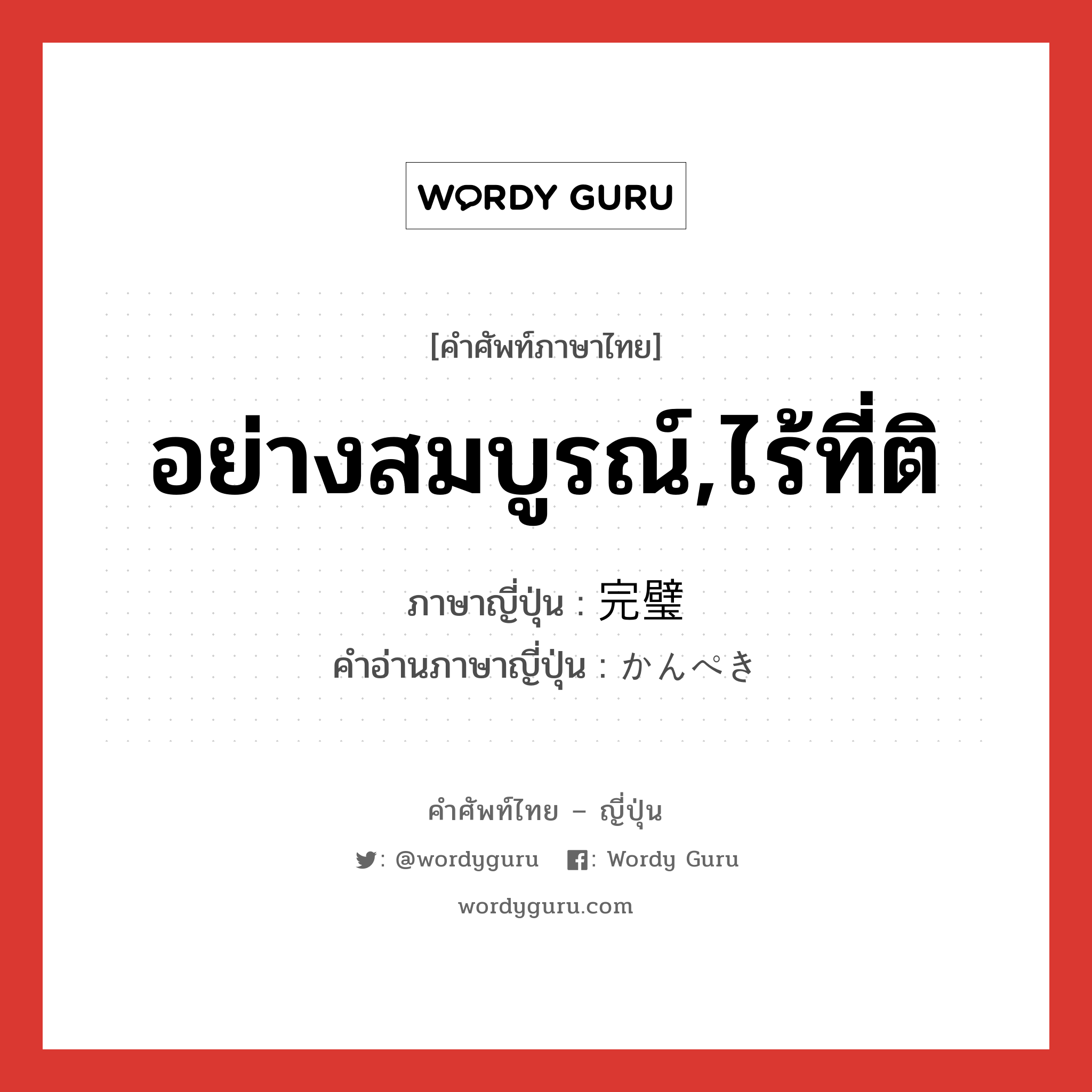 อย่างสมบูรณ์,ไร้ที่ติ ภาษาญี่ปุ่นคืออะไร, คำศัพท์ภาษาไทย - ญี่ปุ่น อย่างสมบูรณ์,ไร้ที่ติ ภาษาญี่ปุ่น 完璧 คำอ่านภาษาญี่ปุ่น かんぺき หมวด adj-na หมวด adj-na