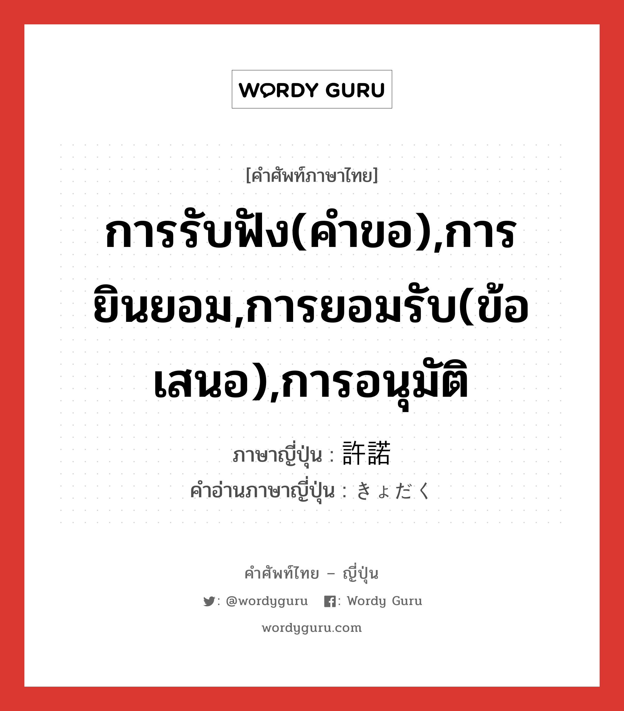 การรับฟัง(คำขอ),การยินยอม,การยอมรับ(ข้อเสนอ),การอนุมัติ ภาษาญี่ปุ่นคืออะไร, คำศัพท์ภาษาไทย - ญี่ปุ่น การรับฟัง(คำขอ),การยินยอม,การยอมรับ(ข้อเสนอ),การอนุมัติ ภาษาญี่ปุ่น 許諾 คำอ่านภาษาญี่ปุ่น きょだく หมวด n หมวด n