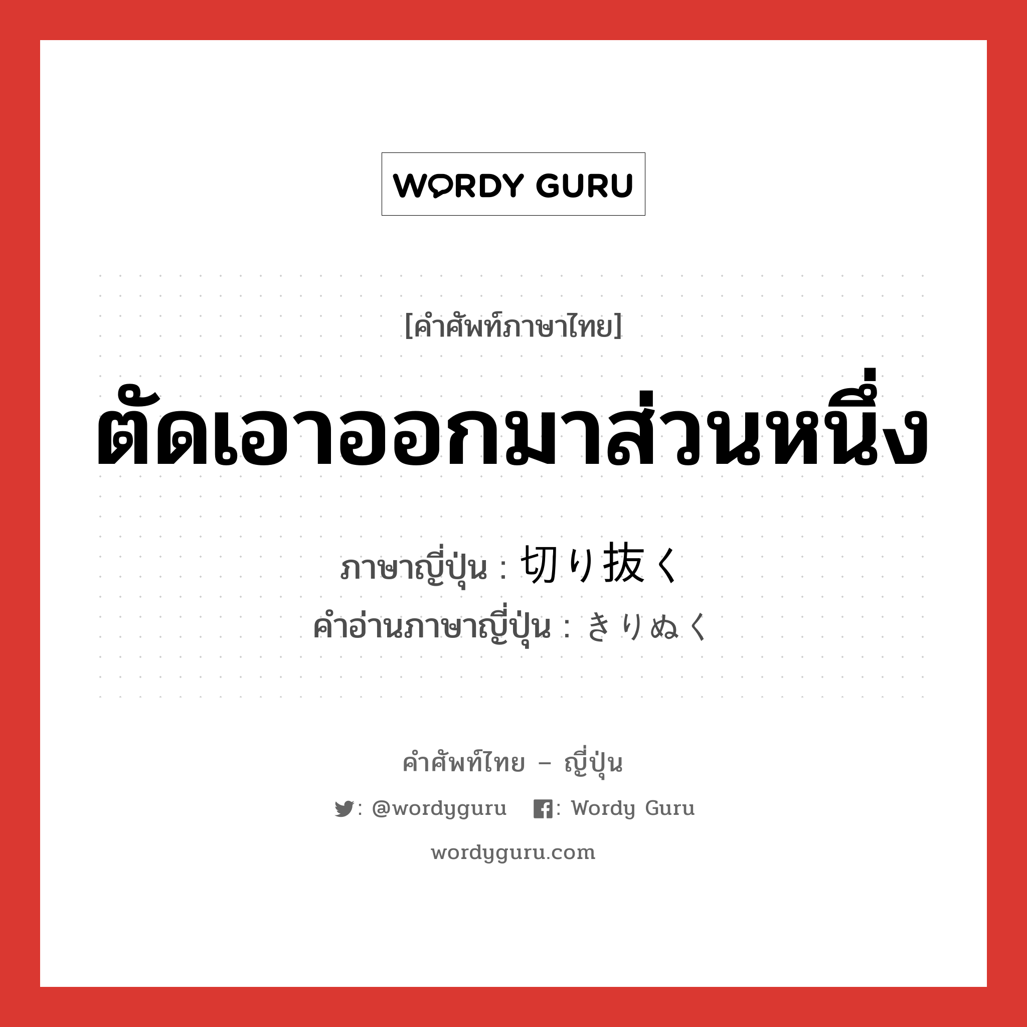 ตัดเอาออกมาส่วนหนึ่ง ภาษาญี่ปุ่นคืออะไร, คำศัพท์ภาษาไทย - ญี่ปุ่น ตัดเอาออกมาส่วนหนึ่ง ภาษาญี่ปุ่น 切り抜く คำอ่านภาษาญี่ปุ่น きりぬく หมวด v5k หมวด v5k