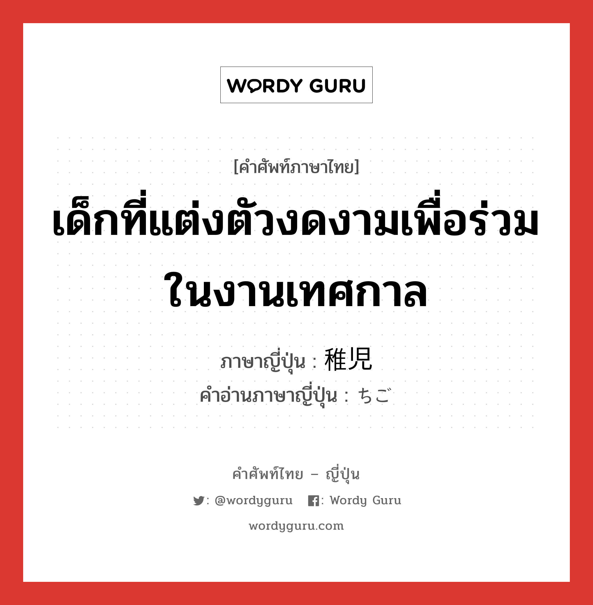 เด็กที่แต่งตัวงดงามเพื่อร่วมในงานเทศกาล ภาษาญี่ปุ่นคืออะไร, คำศัพท์ภาษาไทย - ญี่ปุ่น เด็กที่แต่งตัวงดงามเพื่อร่วมในงานเทศกาล ภาษาญี่ปุ่น 稚児 คำอ่านภาษาญี่ปุ่น ちご หมวด n หมวด n