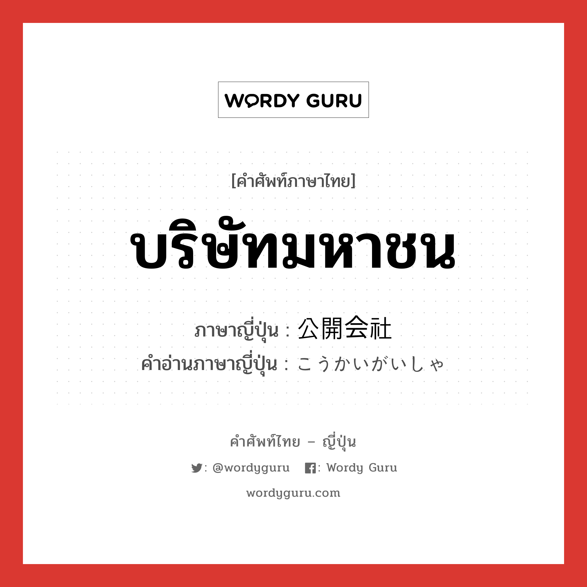 บริษัทมหาชน ภาษาญี่ปุ่นคืออะไร, คำศัพท์ภาษาไทย - ญี่ปุ่น บริษัทมหาชน ภาษาญี่ปุ่น 公開会社 คำอ่านภาษาญี่ปุ่น こうかいがいしゃ หมวด n หมวด n