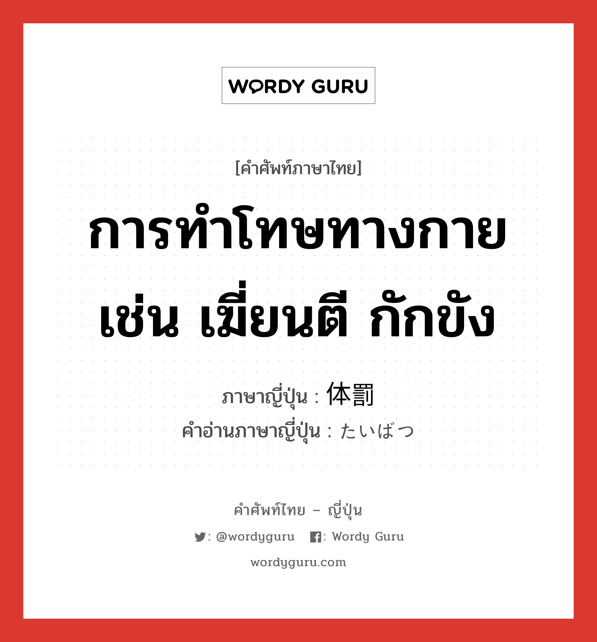 การทำโทษทางกาย เช่น เฆี่ยนตี กักขัง ภาษาญี่ปุ่นคืออะไร, คำศัพท์ภาษาไทย - ญี่ปุ่น การทำโทษทางกาย เช่น เฆี่ยนตี กักขัง ภาษาญี่ปุ่น 体罰 คำอ่านภาษาญี่ปุ่น たいばつ หมวด n หมวด n