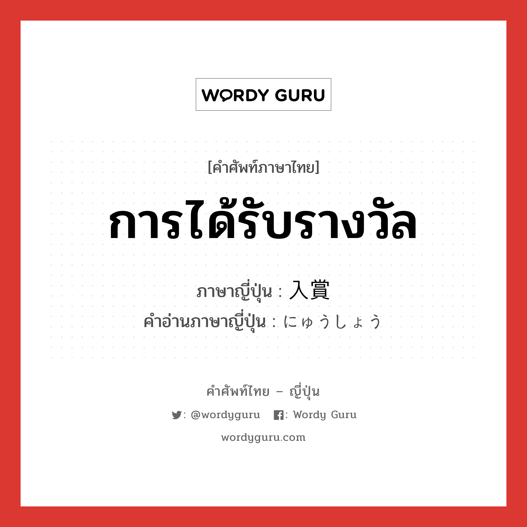 การได้รับรางวัล ภาษาญี่ปุ่นคืออะไร, คำศัพท์ภาษาไทย - ญี่ปุ่น การได้รับรางวัล ภาษาญี่ปุ่น 入賞 คำอ่านภาษาญี่ปุ่น にゅうしょう หมวด n หมวด n