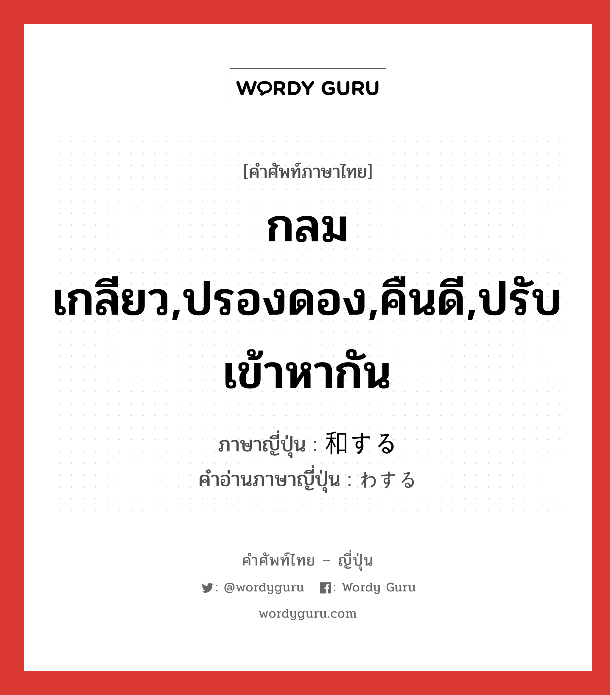 กลมเกลียว,ปรองดอง,คืนดี,ปรับเข้าหากัน ภาษาญี่ปุ่นคืออะไร, คำศัพท์ภาษาไทย - ญี่ปุ่น กลมเกลียว,ปรองดอง,คืนดี,ปรับเข้าหากัน ภาษาญี่ปุ่น 和する คำอ่านภาษาญี่ปุ่น わする หมวด vs-s หมวด vs-s