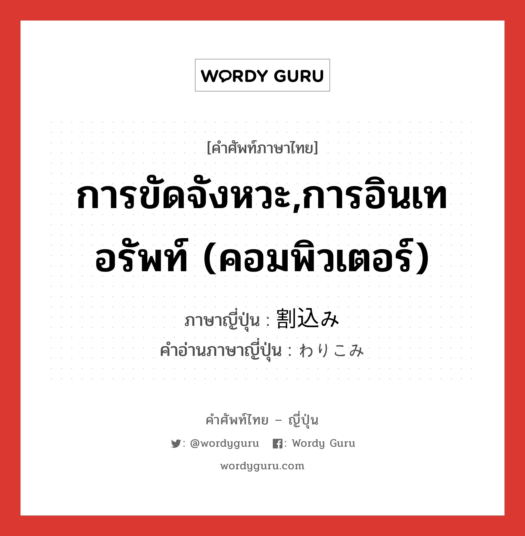 การขัดจังหวะ,การอินเทอรัพท์ (คอมพิวเตอร์) ภาษาญี่ปุ่นคืออะไร, คำศัพท์ภาษาไทย - ญี่ปุ่น การขัดจังหวะ,การอินเทอรัพท์ (คอมพิวเตอร์) ภาษาญี่ปุ่น 割込み คำอ่านภาษาญี่ปุ่น わりこみ หมวด n หมวด n