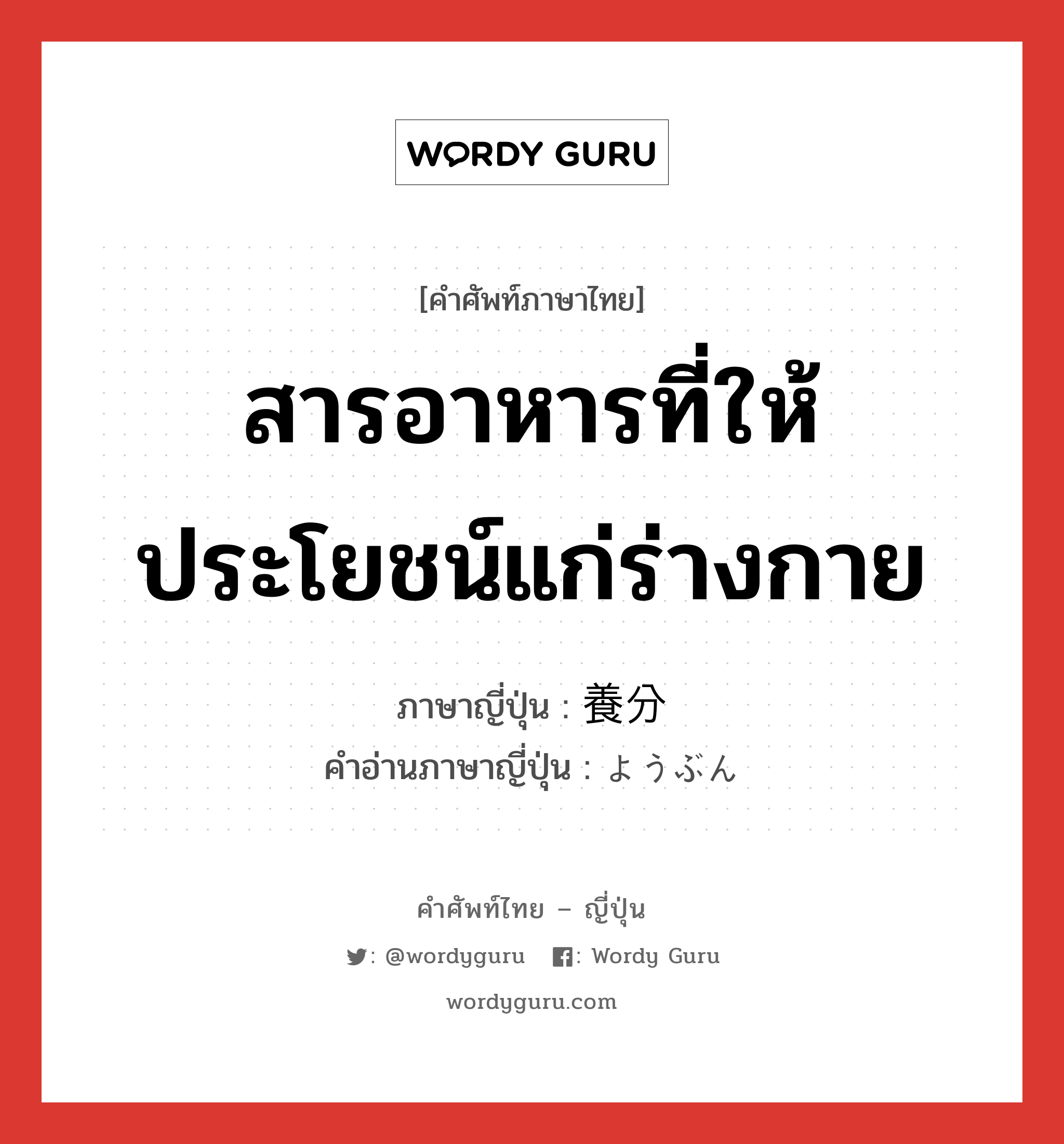 สารอาหารที่ให้ประโยชน์แก่ร่างกาย ภาษาญี่ปุ่นคืออะไร, คำศัพท์ภาษาไทย - ญี่ปุ่น สารอาหารที่ให้ประโยชน์แก่ร่างกาย ภาษาญี่ปุ่น 養分 คำอ่านภาษาญี่ปุ่น ようぶん หมวด n หมวด n