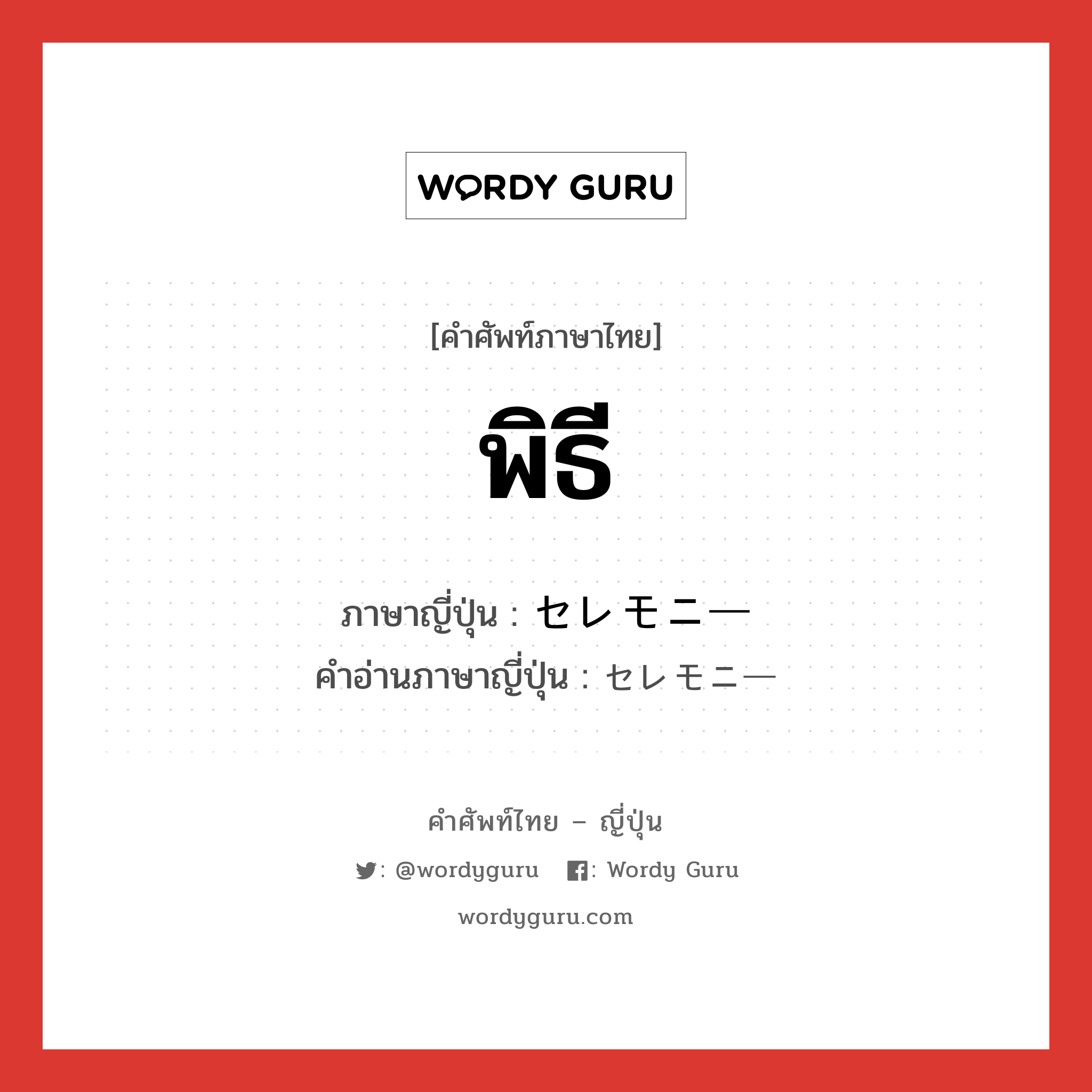 พิธี ภาษาญี่ปุ่นคืออะไร, คำศัพท์ภาษาไทย - ญี่ปุ่น พิธี ภาษาญี่ปุ่น セレモニー คำอ่านภาษาญี่ปุ่น セレモニー หมวด n หมวด n