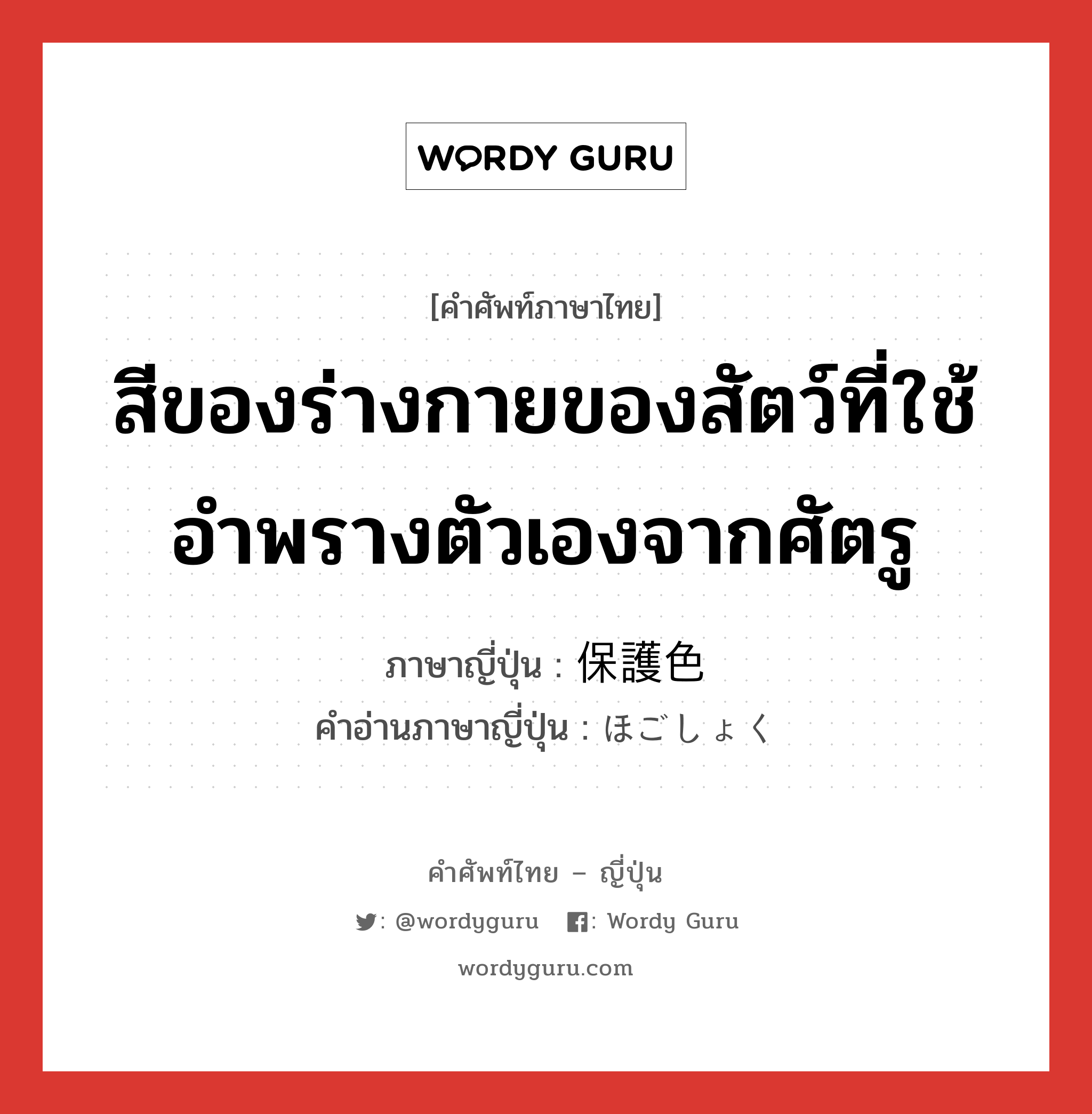 สีของร่างกายของสัตว์ที่ใช้อำพรางตัวเองจากศัตรู ภาษาญี่ปุ่นคืออะไร, คำศัพท์ภาษาไทย - ญี่ปุ่น สีของร่างกายของสัตว์ที่ใช้อำพรางตัวเองจากศัตรู ภาษาญี่ปุ่น 保護色 คำอ่านภาษาญี่ปุ่น ほごしょく หมวด n หมวด n