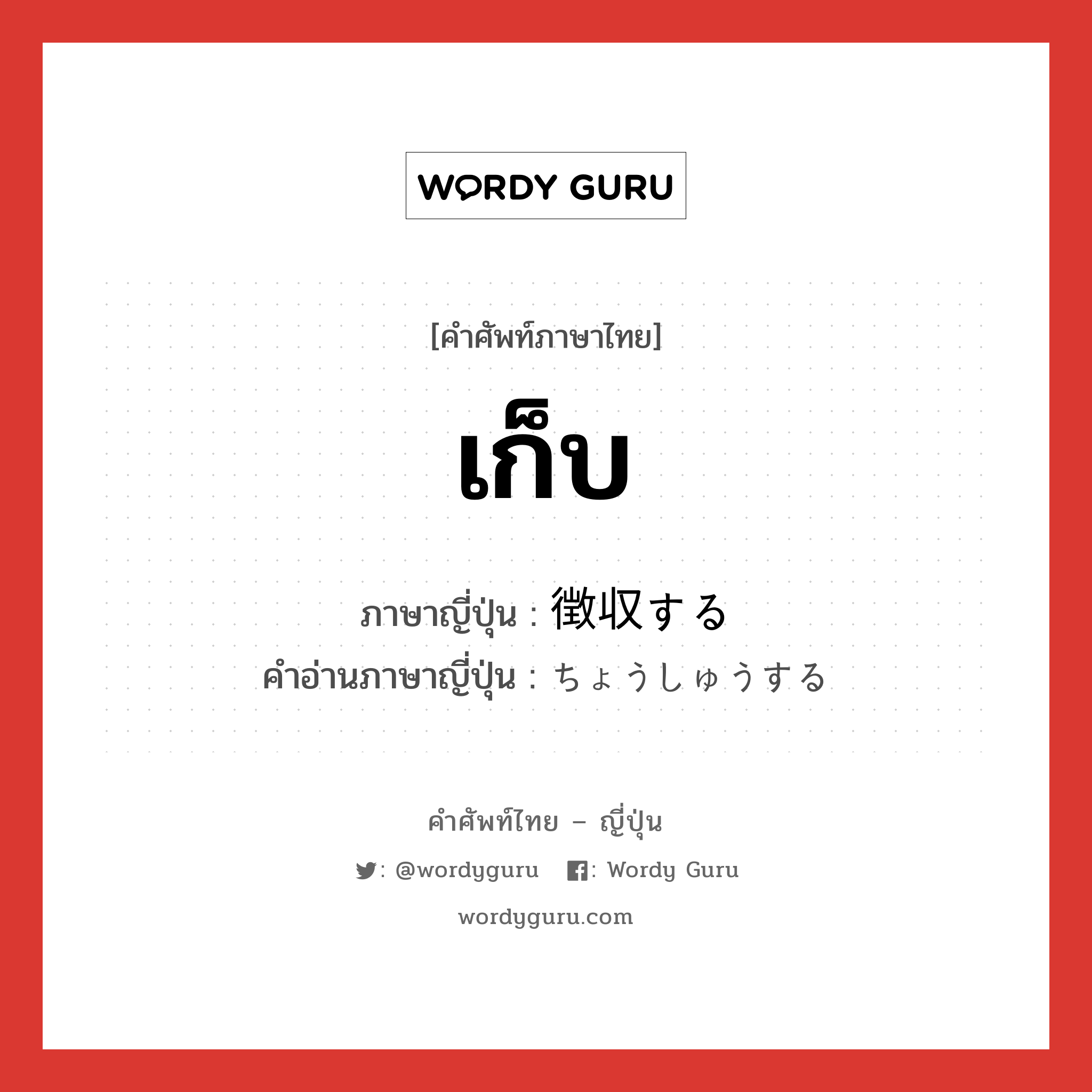 เก็บ ภาษาญี่ปุ่นคืออะไร, คำศัพท์ภาษาไทย - ญี่ปุ่น เก็บ ภาษาญี่ปุ่น 徴収する คำอ่านภาษาญี่ปุ่น ちょうしゅうする หมวด v หมวด v