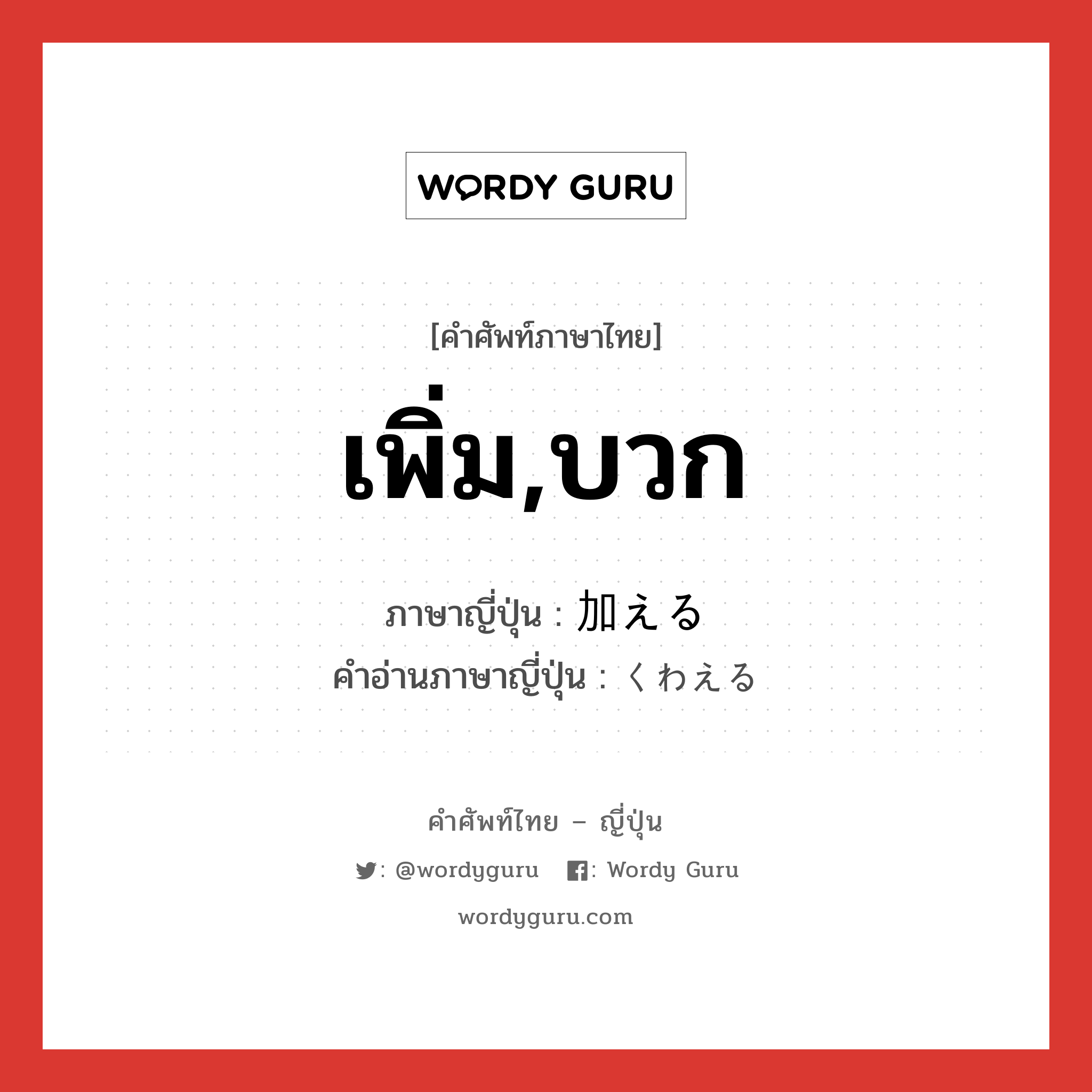 เพิ่ม,บวก ภาษาญี่ปุ่นคืออะไร, คำศัพท์ภาษาไทย - ญี่ปุ่น เพิ่ม,บวก ภาษาญี่ปุ่น 加える คำอ่านภาษาญี่ปุ่น くわえる หมวด v1 หมวด v1