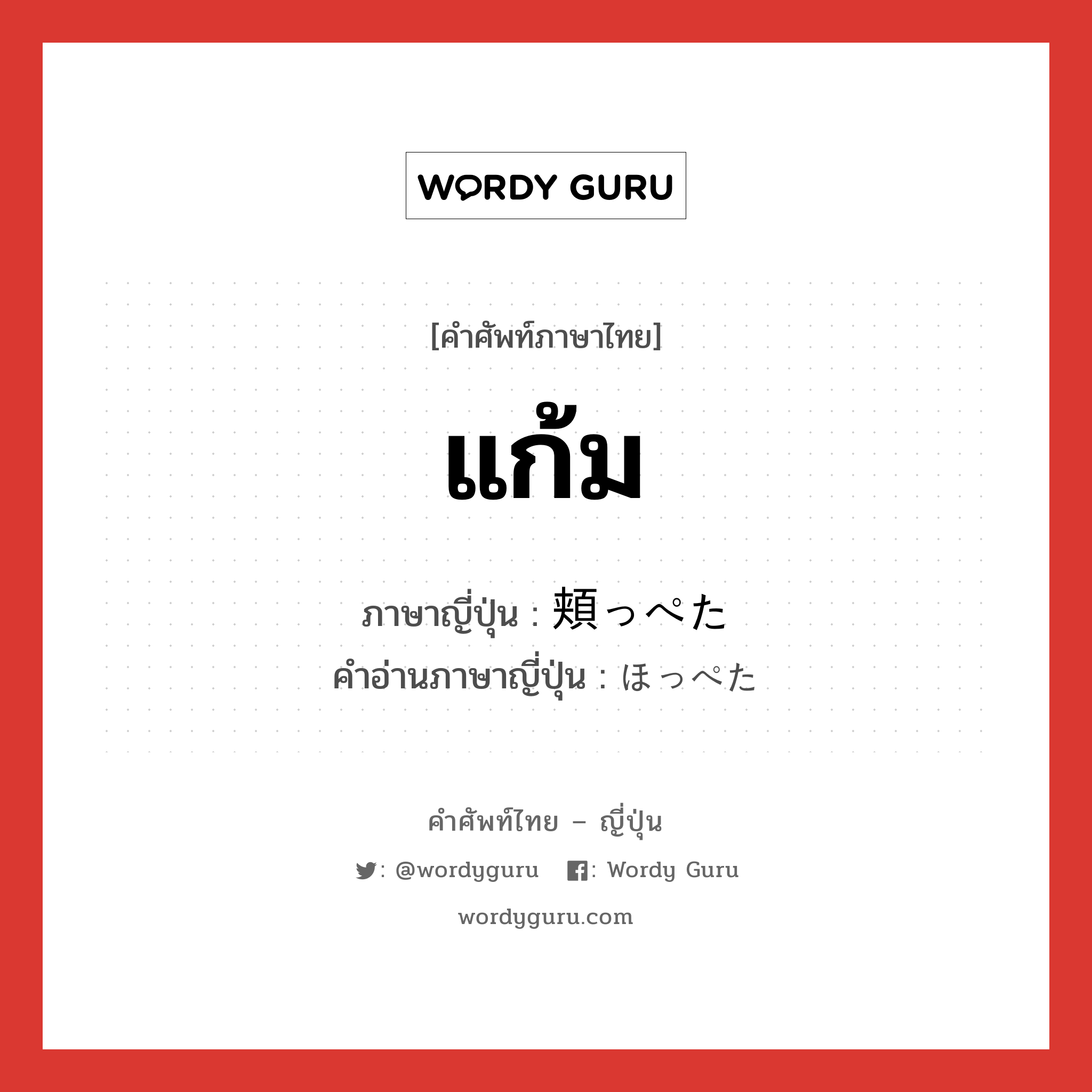 แก้ม ภาษาญี่ปุ่นคืออะไร, คำศัพท์ภาษาไทย - ญี่ปุ่น แก้ม ภาษาญี่ปุ่น 頬っぺた คำอ่านภาษาญี่ปุ่น ほっぺた หมวด n หมวด n