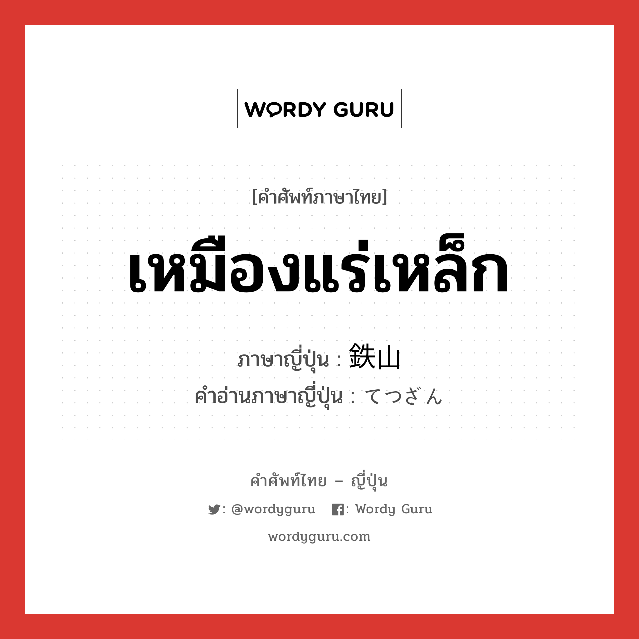 เหมืองแร่เหล็ก ภาษาญี่ปุ่นคืออะไร, คำศัพท์ภาษาไทย - ญี่ปุ่น เหมืองแร่เหล็ก ภาษาญี่ปุ่น 鉄山 คำอ่านภาษาญี่ปุ่น てつざん หมวด n หมวด n