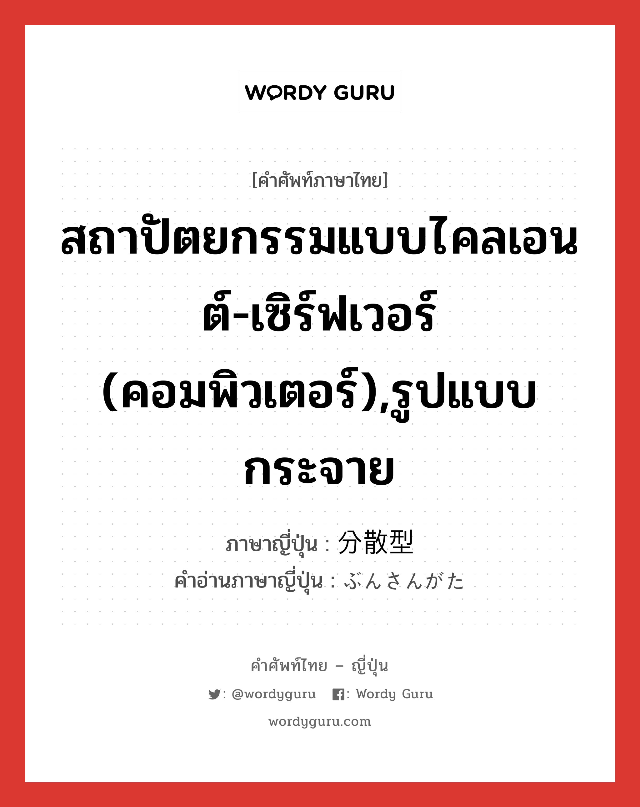 สถาปัตยกรรมแบบไคลเอนต์-เซิร์ฟเวอร์ (คอมพิวเตอร์),รูปแบบกระจาย ภาษาญี่ปุ่นคืออะไร, คำศัพท์ภาษาไทย - ญี่ปุ่น สถาปัตยกรรมแบบไคลเอนต์-เซิร์ฟเวอร์ (คอมพิวเตอร์),รูปแบบกระจาย ภาษาญี่ปุ่น 分散型 คำอ่านภาษาญี่ปุ่น ぶんさんがた หมวด n หมวด n