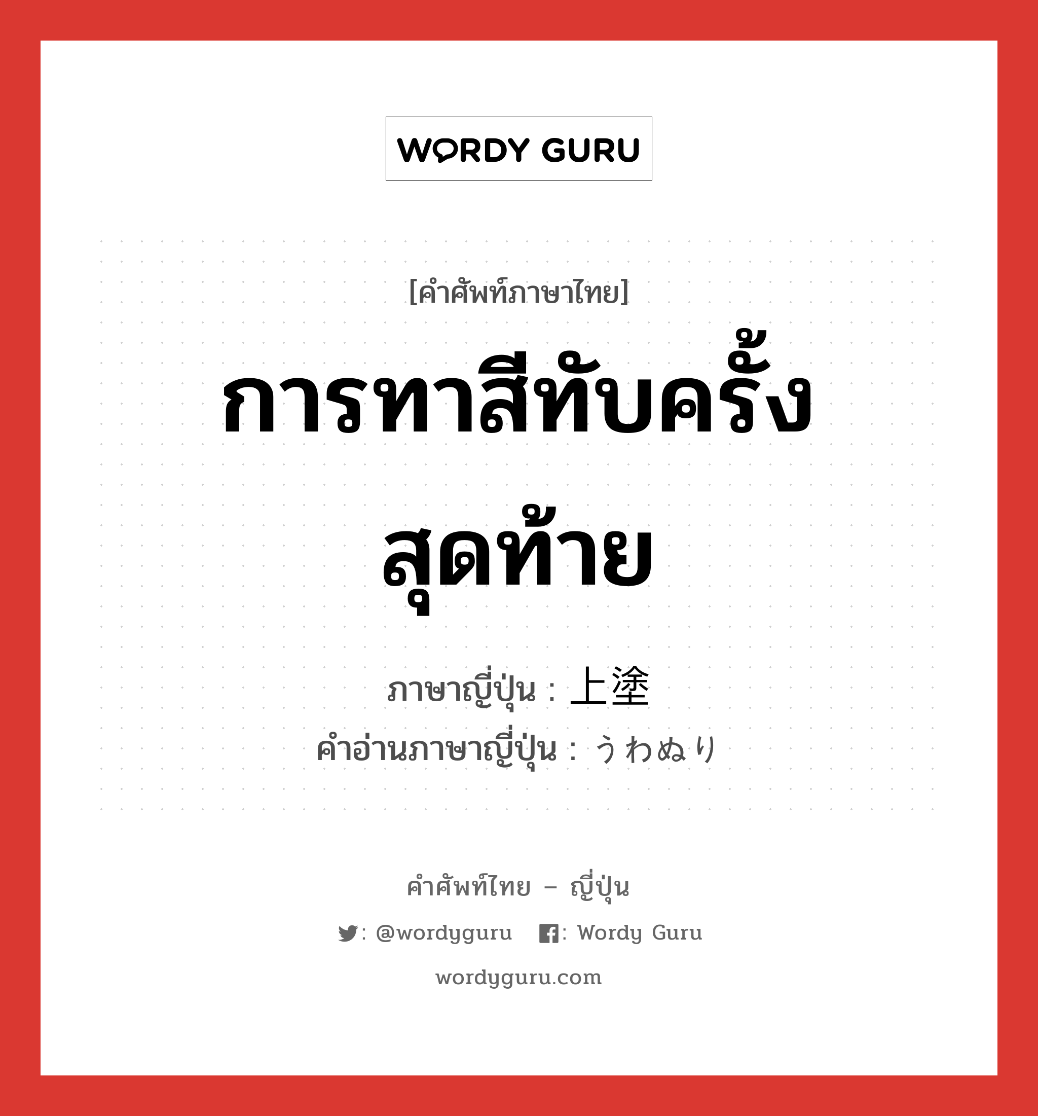 การทาสีทับครั้งสุดท้าย ภาษาญี่ปุ่นคืออะไร, คำศัพท์ภาษาไทย - ญี่ปุ่น การทาสีทับครั้งสุดท้าย ภาษาญี่ปุ่น 上塗 คำอ่านภาษาญี่ปุ่น うわぬり หมวด n หมวด n