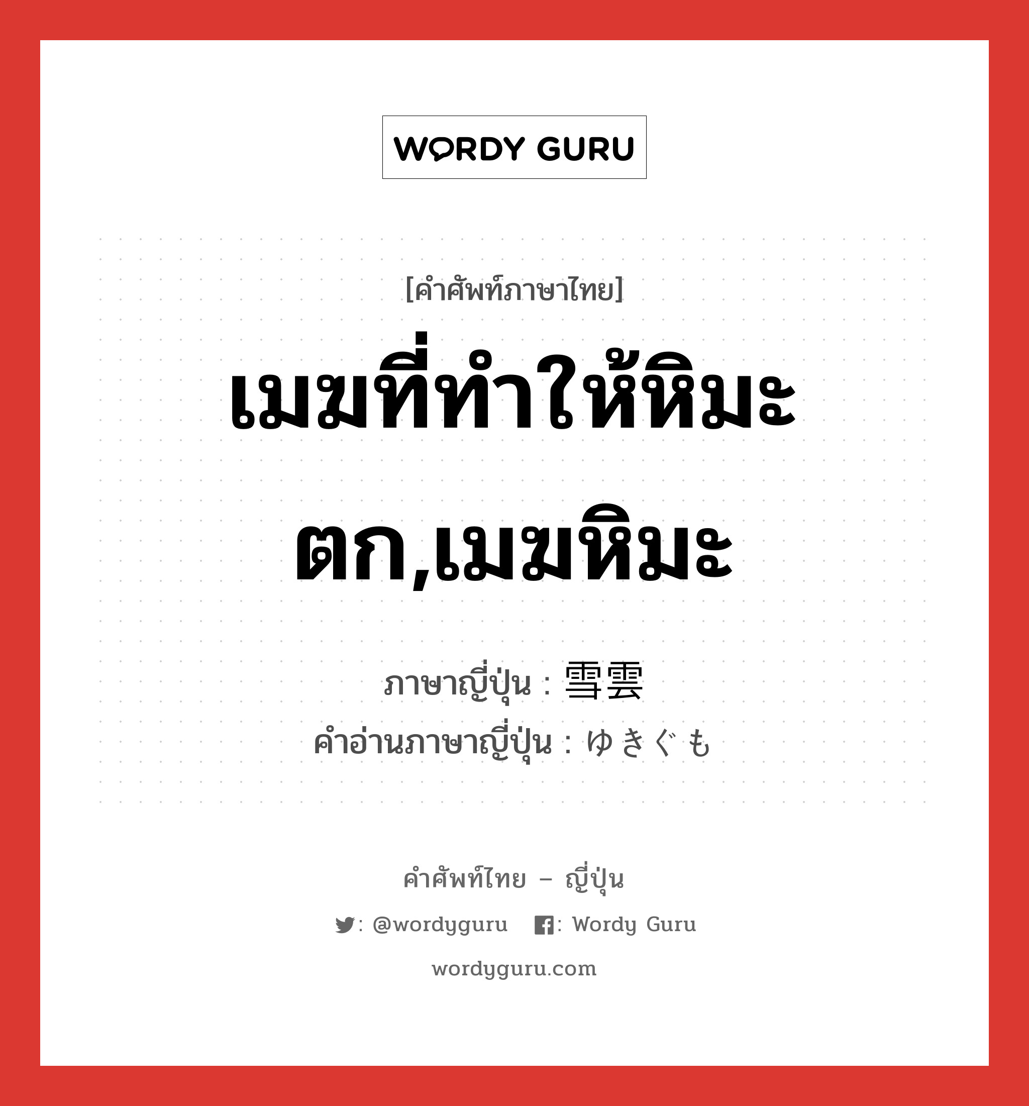 เมฆที่ทำให้หิมะตก,เมฆหิมะ ภาษาญี่ปุ่นคืออะไร, คำศัพท์ภาษาไทย - ญี่ปุ่น เมฆที่ทำให้หิมะตก,เมฆหิมะ ภาษาญี่ปุ่น 雪雲 คำอ่านภาษาญี่ปุ่น ゆきぐも หมวด n หมวด n