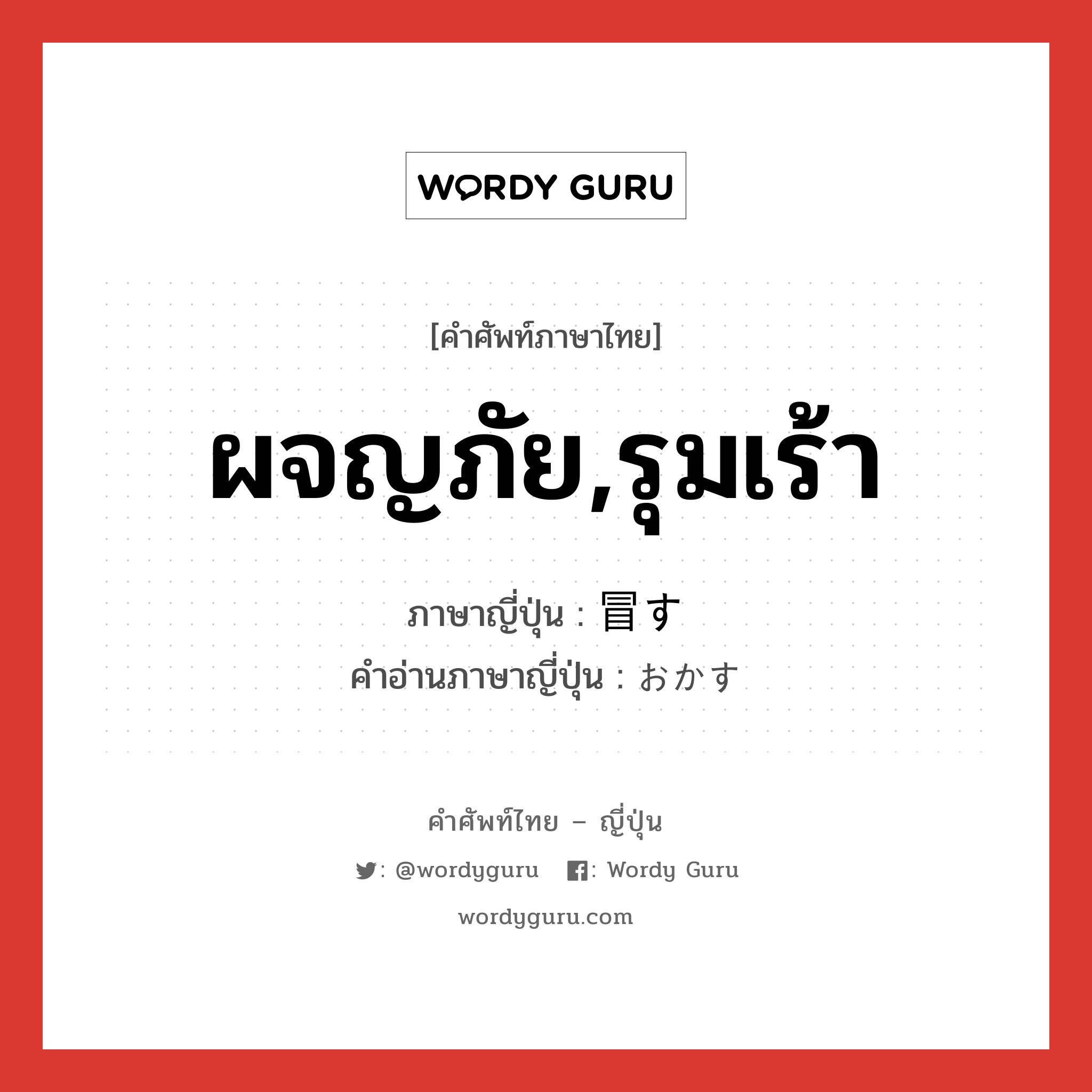 ผจญภัย,รุมเร้า ภาษาญี่ปุ่นคืออะไร, คำศัพท์ภาษาไทย - ญี่ปุ่น ผจญภัย,รุมเร้า ภาษาญี่ปุ่น 冒す คำอ่านภาษาญี่ปุ่น おかす หมวด v5s หมวด v5s