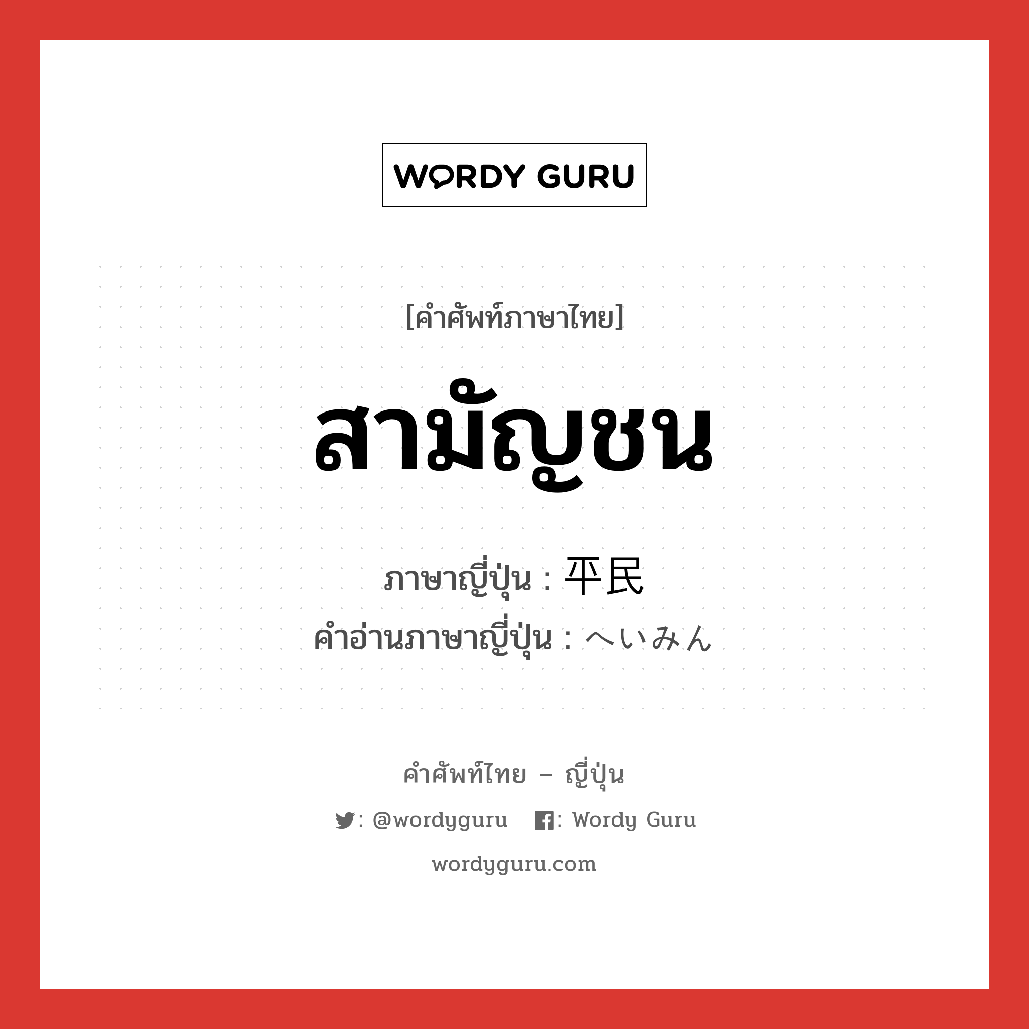 สามัญชน ภาษาญี่ปุ่นคืออะไร, คำศัพท์ภาษาไทย - ญี่ปุ่น สามัญชน ภาษาญี่ปุ่น 平民 คำอ่านภาษาญี่ปุ่น へいみん หมวด n หมวด n