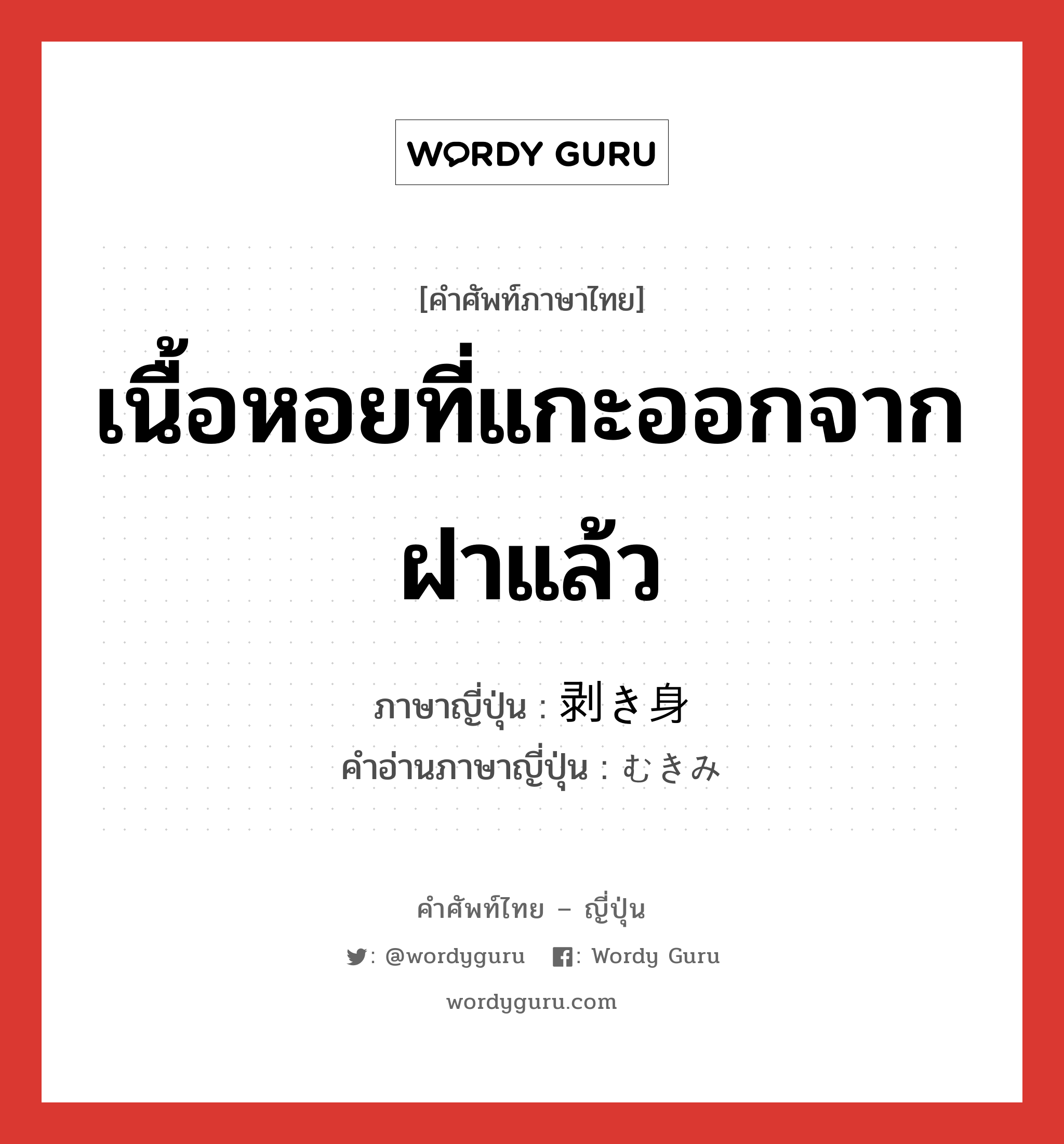 เนื้อหอยที่แกะออกจากฝาแล้ว ภาษาญี่ปุ่นคืออะไร, คำศัพท์ภาษาไทย - ญี่ปุ่น เนื้อหอยที่แกะออกจากฝาแล้ว ภาษาญี่ปุ่น 剥き身 คำอ่านภาษาญี่ปุ่น むきみ หมวด n หมวด n