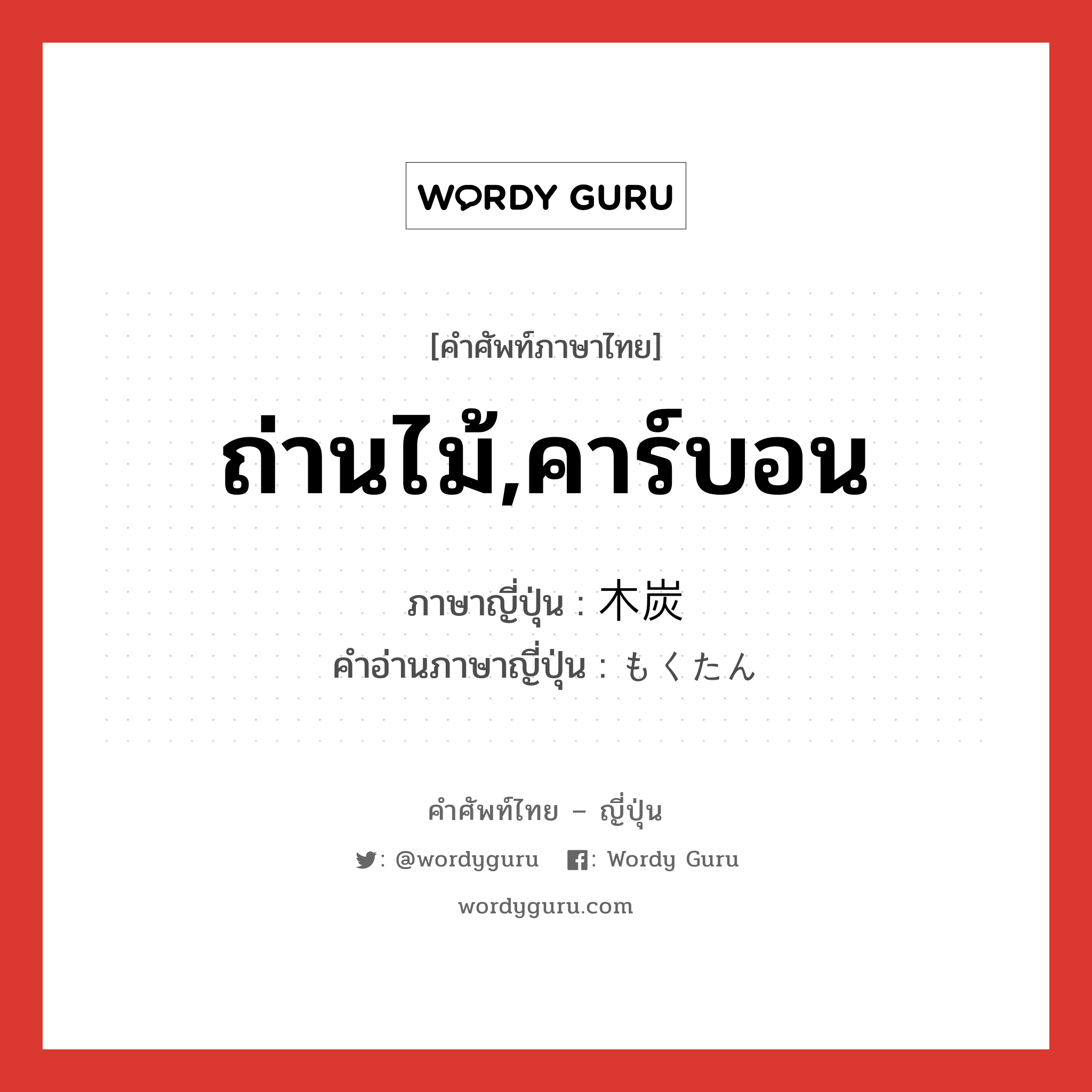 ถ่านไม้,คาร์บอน ภาษาญี่ปุ่นคืออะไร, คำศัพท์ภาษาไทย - ญี่ปุ่น ถ่านไม้,คาร์บอน ภาษาญี่ปุ่น 木炭 คำอ่านภาษาญี่ปุ่น もくたん หมวด n หมวด n