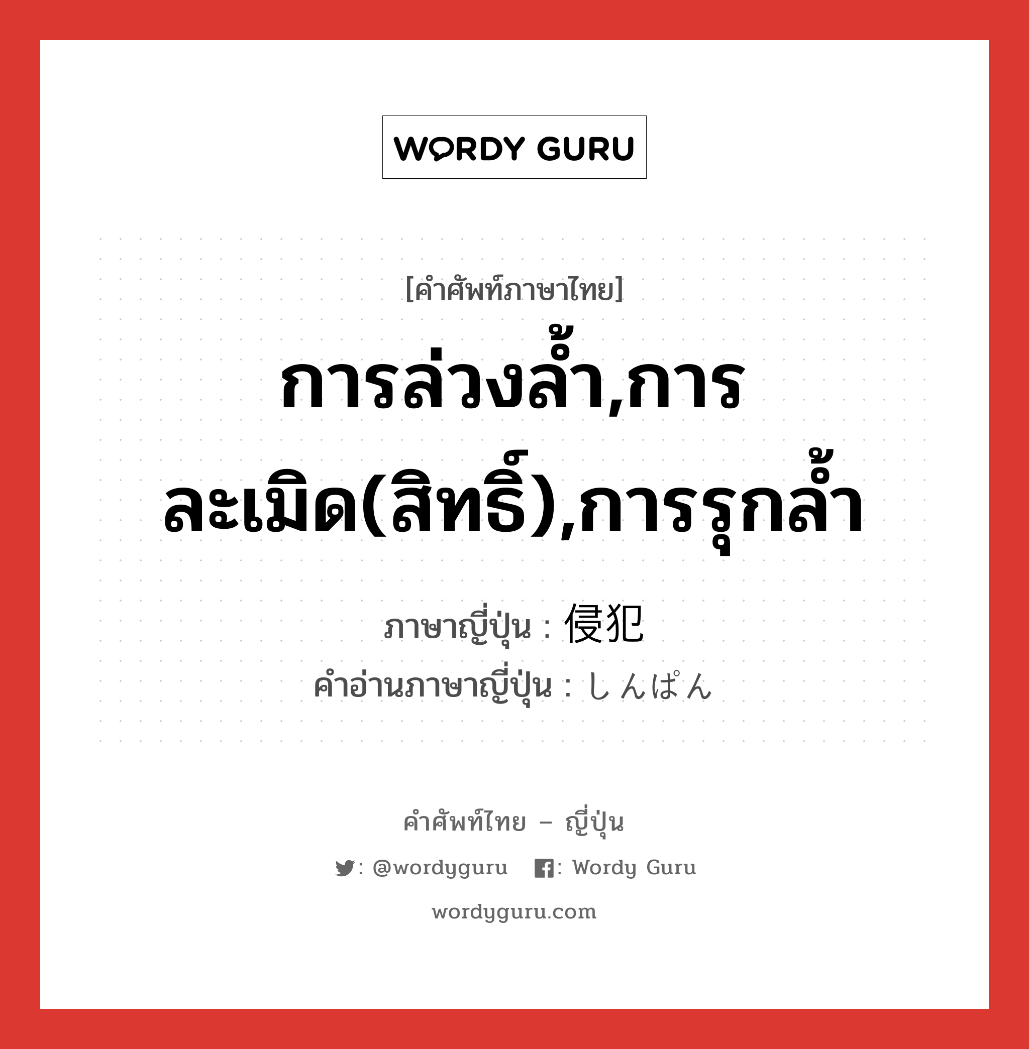 การล่วงล้ำ,การละเมิด(สิทธิ์),การรุกล้ำ ภาษาญี่ปุ่นคืออะไร, คำศัพท์ภาษาไทย - ญี่ปุ่น การล่วงล้ำ,การละเมิด(สิทธิ์),การรุกล้ำ ภาษาญี่ปุ่น 侵犯 คำอ่านภาษาญี่ปุ่น しんぱん หมวด n หมวด n