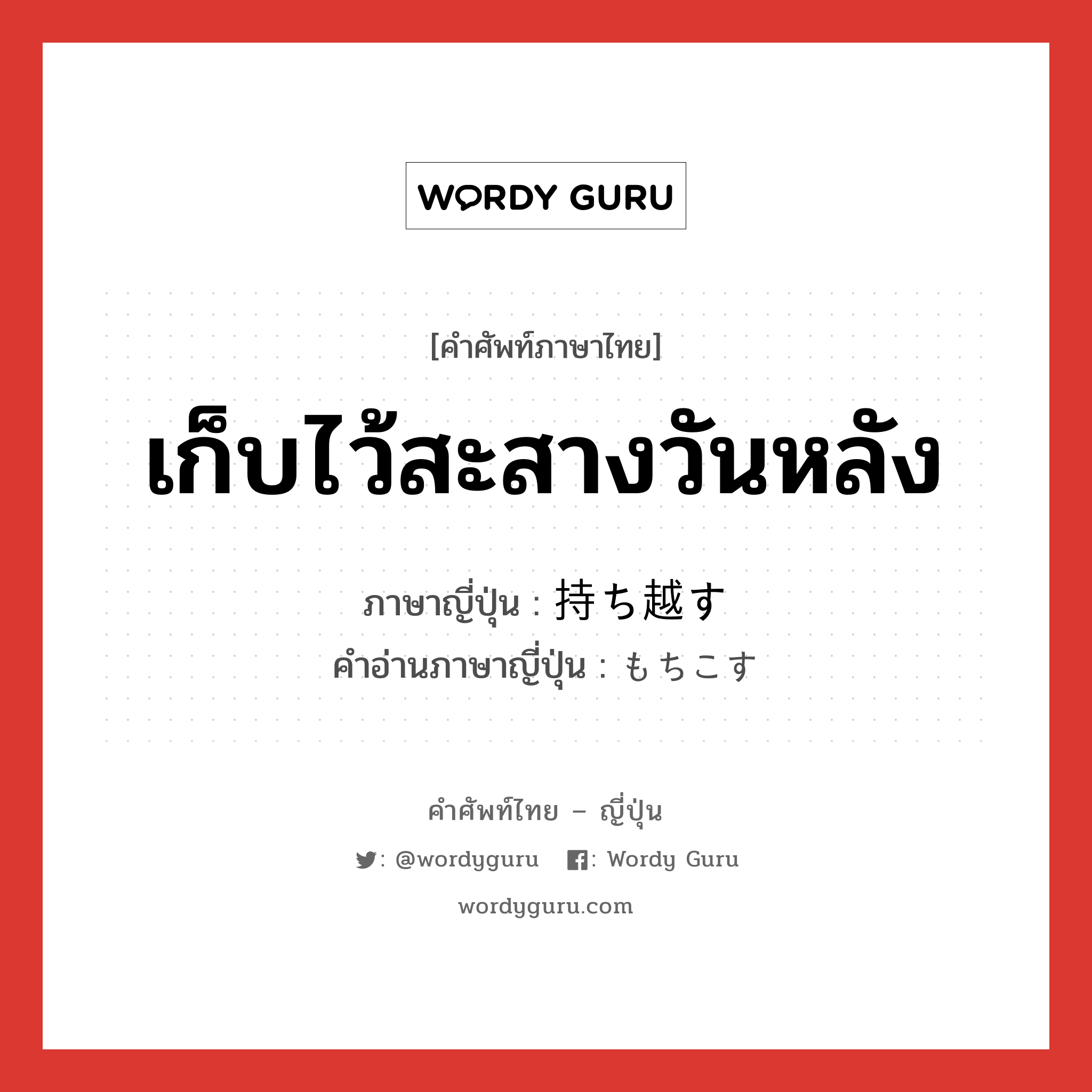 เก็บไว้สะสางวันหลัง ภาษาญี่ปุ่นคืออะไร, คำศัพท์ภาษาไทย - ญี่ปุ่น เก็บไว้สะสางวันหลัง ภาษาญี่ปุ่น 持ち越す คำอ่านภาษาญี่ปุ่น もちこす หมวด v5s หมวด v5s