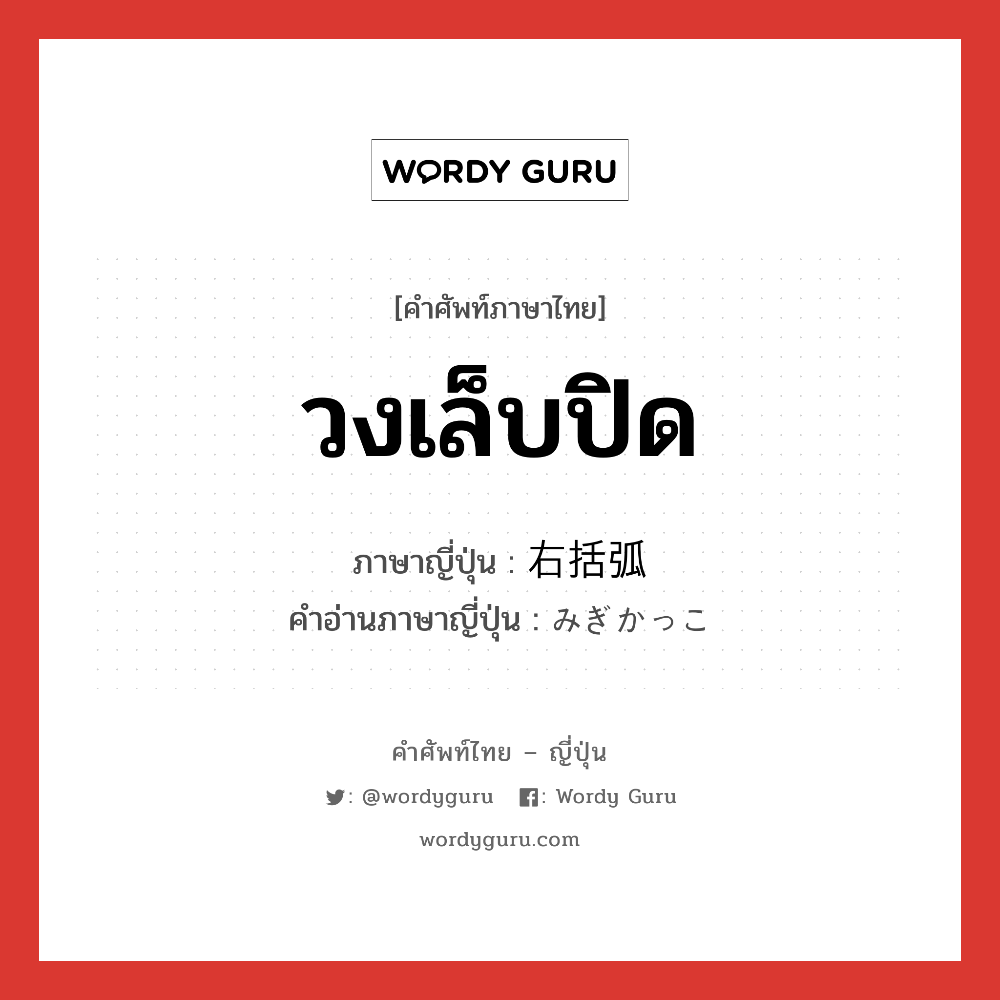 วงเล็บปิด ภาษาญี่ปุ่นคืออะไร, คำศัพท์ภาษาไทย - ญี่ปุ่น วงเล็บปิด ภาษาญี่ปุ่น 右括弧 คำอ่านภาษาญี่ปุ่น みぎかっこ หมวด n หมวด n