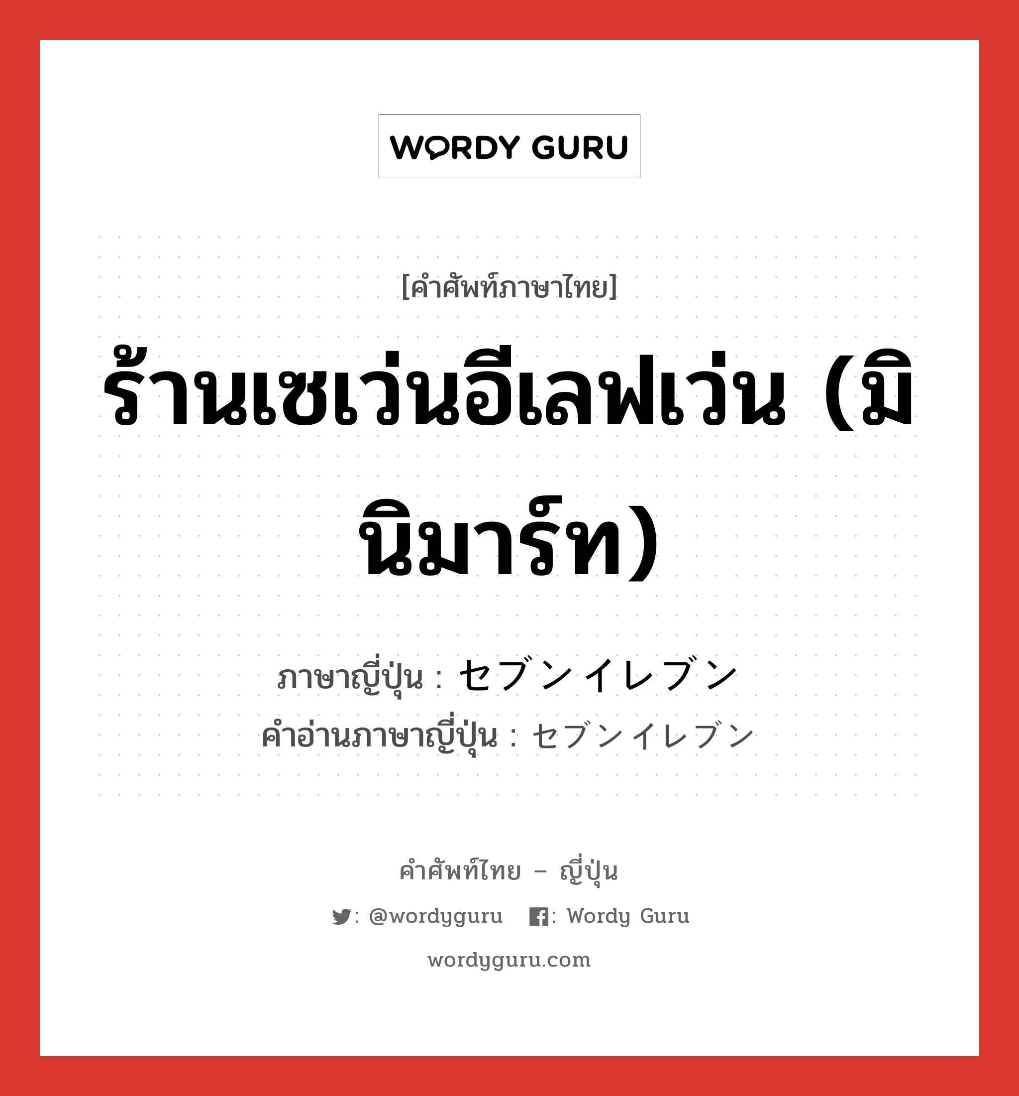 ร้านเซเว่นอีเลฟเว่น (มินิมาร์ท) ภาษาญี่ปุ่นคืออะไร, คำศัพท์ภาษาไทย - ญี่ปุ่น ร้านเซเว่นอีเลฟเว่น (มินิมาร์ท) ภาษาญี่ปุ่น セブンイレブン คำอ่านภาษาญี่ปุ่น セブンイレブン หมวด n หมวด n