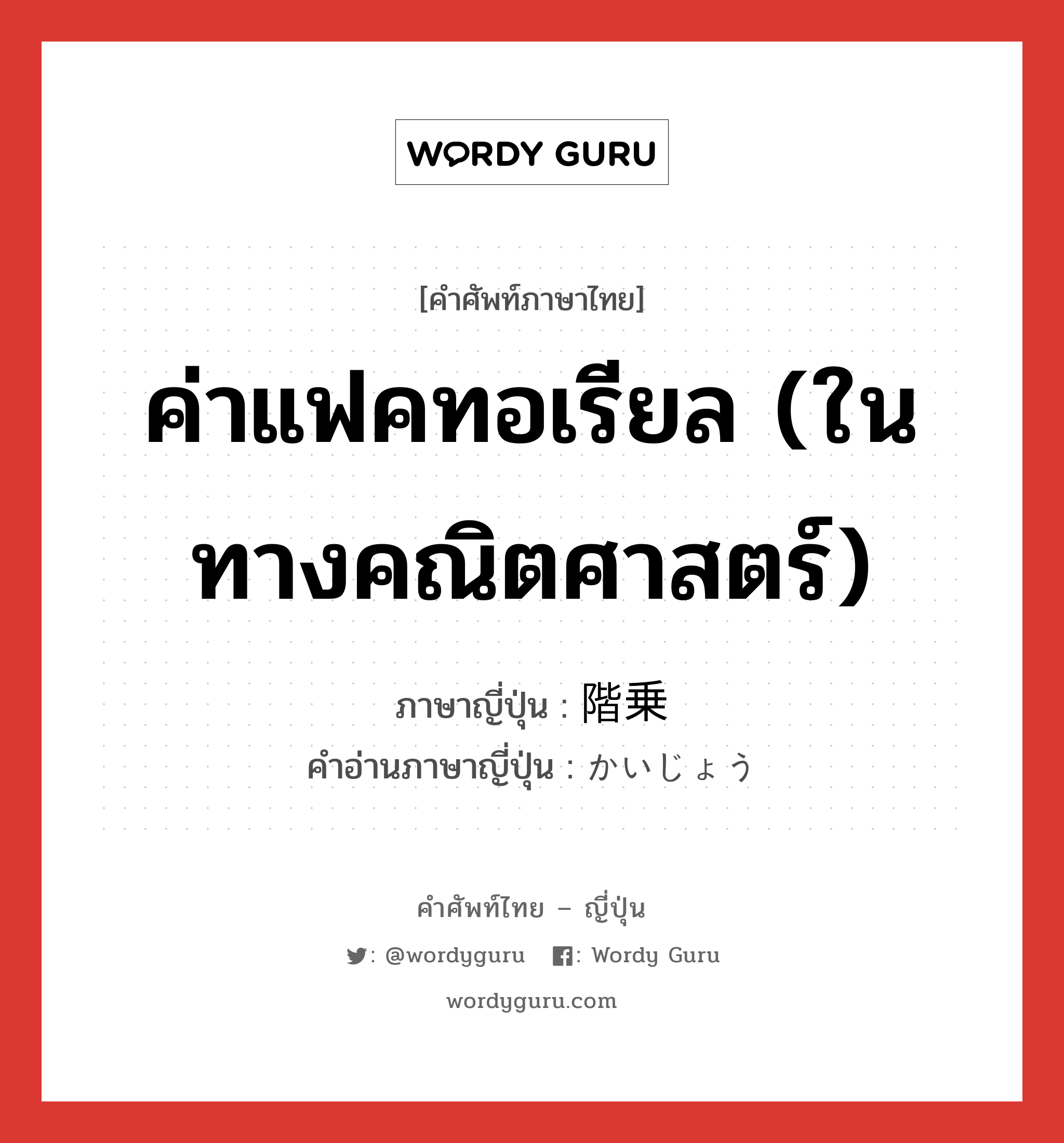 ค่าแฟคทอเรียล (ในทางคณิตศาสตร์) ภาษาญี่ปุ่นคืออะไร, คำศัพท์ภาษาไทย - ญี่ปุ่น ค่าแฟคทอเรียล (ในทางคณิตศาสตร์) ภาษาญี่ปุ่น 階乗 คำอ่านภาษาญี่ปุ่น かいじょう หมวด n หมวด n