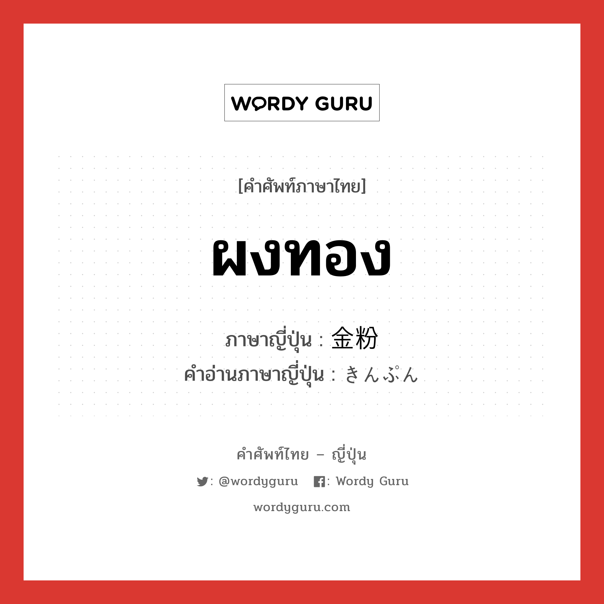 ผงทอง ภาษาญี่ปุ่นคืออะไร, คำศัพท์ภาษาไทย - ญี่ปุ่น ผงทอง ภาษาญี่ปุ่น 金粉 คำอ่านภาษาญี่ปุ่น きんぷん หมวด n หมวด n