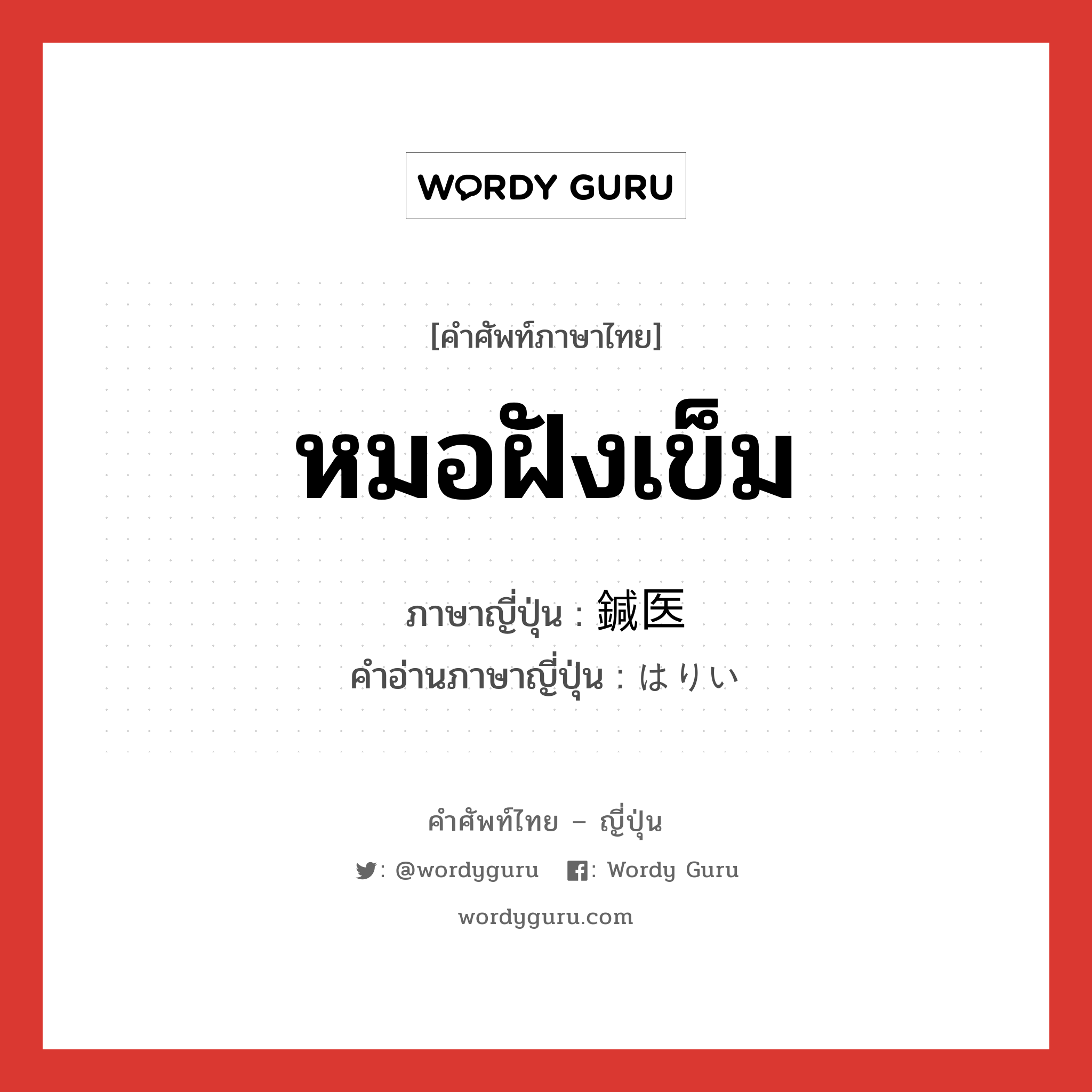 หมอฝังเข็ม ภาษาญี่ปุ่นคืออะไร, คำศัพท์ภาษาไทย - ญี่ปุ่น หมอฝังเข็ม ภาษาญี่ปุ่น 鍼医 คำอ่านภาษาญี่ปุ่น はりい หมวด n หมวด n