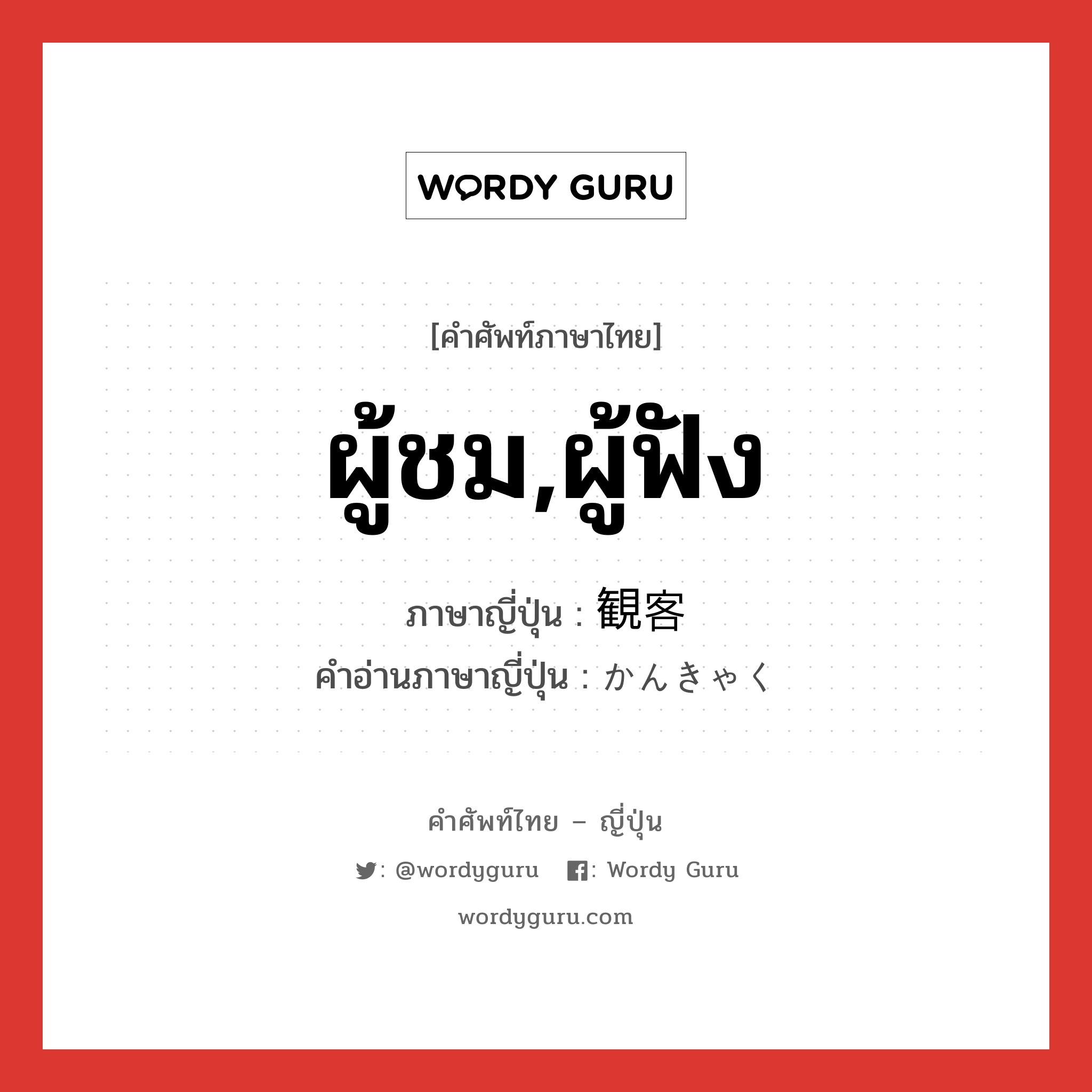 ผู้ชม,ผู้ฟัง ภาษาญี่ปุ่นคืออะไร, คำศัพท์ภาษาไทย - ญี่ปุ่น ผู้ชม,ผู้ฟัง ภาษาญี่ปุ่น 観客 คำอ่านภาษาญี่ปุ่น かんきゃく หมวด n หมวด n